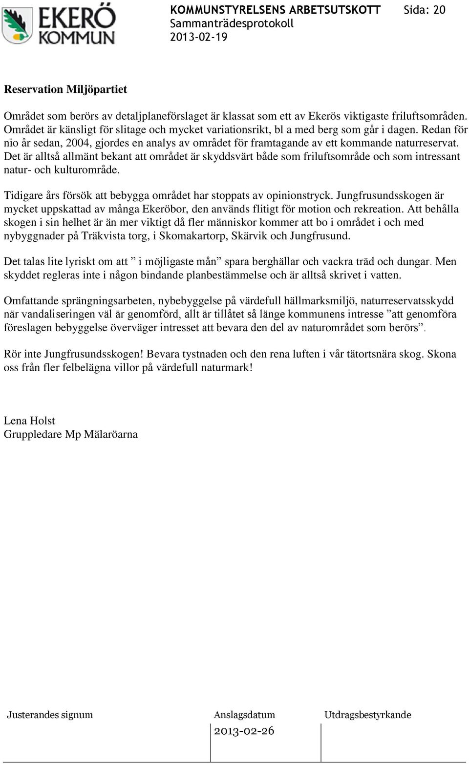 Det är alltså allmänt bekant att området är skyddsvärt både som friluftsområde och som intressant natur- och kulturområde. Tidigare års försök att bebygga området har stoppats av opinionstryck.