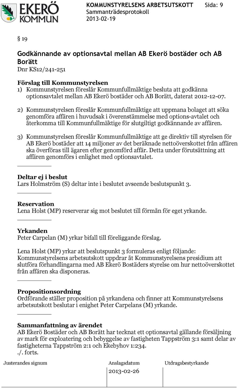 2) Kommunstyrelsen föreslår Kommunfullmäktige att uppmana bolaget att söka genomföra affären i huvudsak i överenstämmelse med options-avtalet och återkomma till Kommunfullmäktige för slutgiltigt