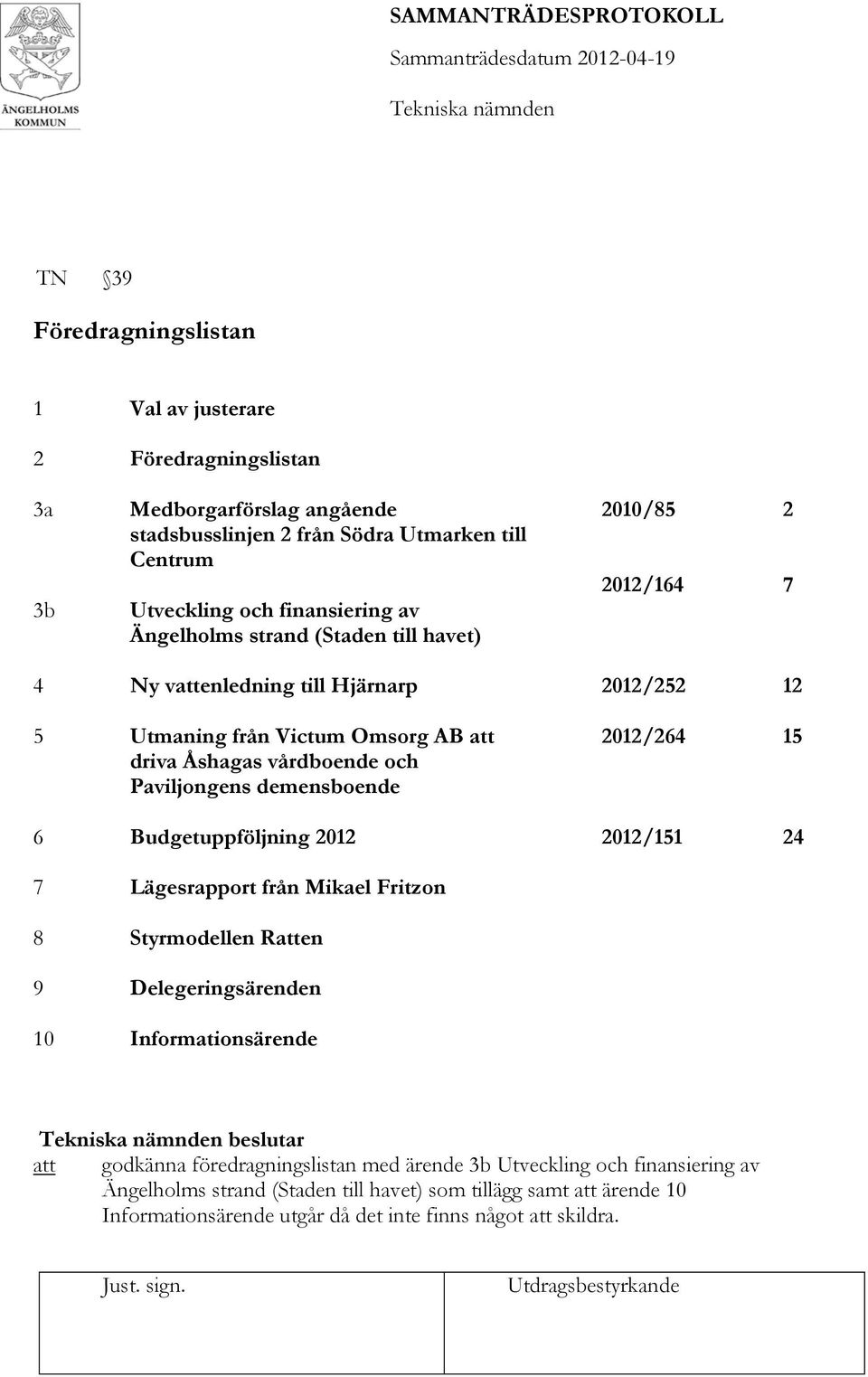 demensboende 2012/264 15 6 Budgetuppföljning 2012 2012/151 24 7 Lägesrapport från Mikael Fritzon 8 Styrmodellen Ratten 9 10 Delegeringsärenden Informationsärende beslutar att godkänna