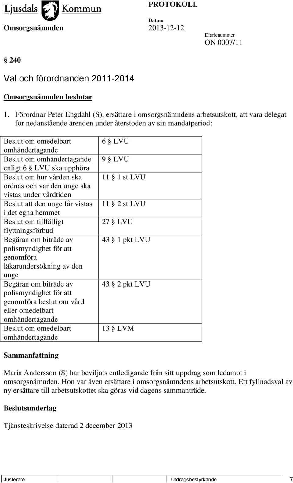 omhändertagande enligt 6 LVU ska upphöra Beslut om hur vården ska ordnas och var den unge ska vistas under vårdtiden Beslut att den unge får vistas i det egna hemmet Beslut om tillfälligt