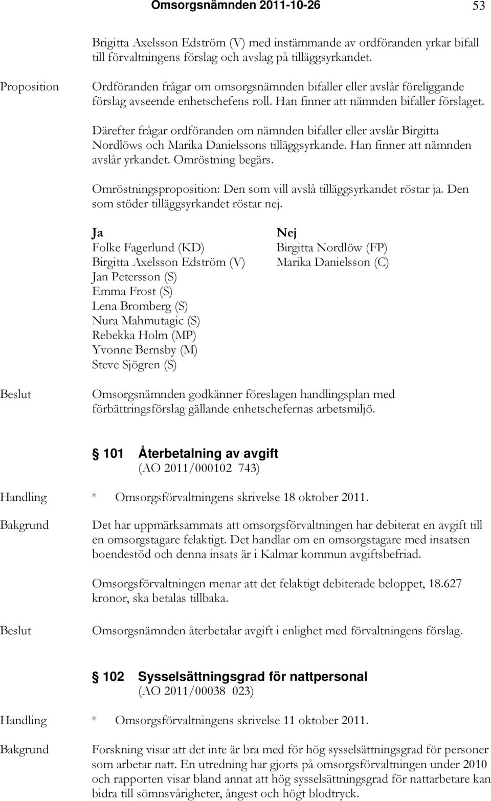 Därefter frågar ordföranden om nämnden bifaller eller avslår Birgitta Nordlöws och Marika Danielssons tilläggsyrkande. Han finner att nämnden avslår yrkandet. Omröstning begärs.