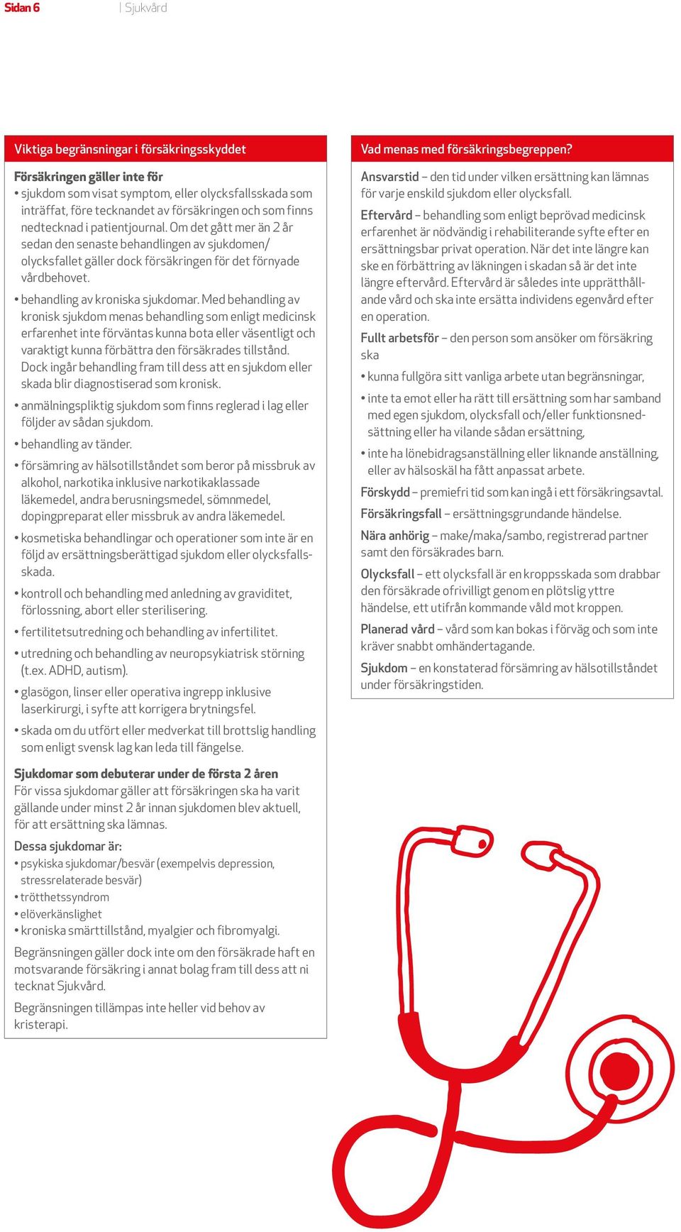 Med behandling av kronisk sjukdom menas behandling som enligt medicinsk erfarenhet inte förväntas kunna bota eller väsentligt och varaktigt kunna förbättra den försäkrades tillstånd.