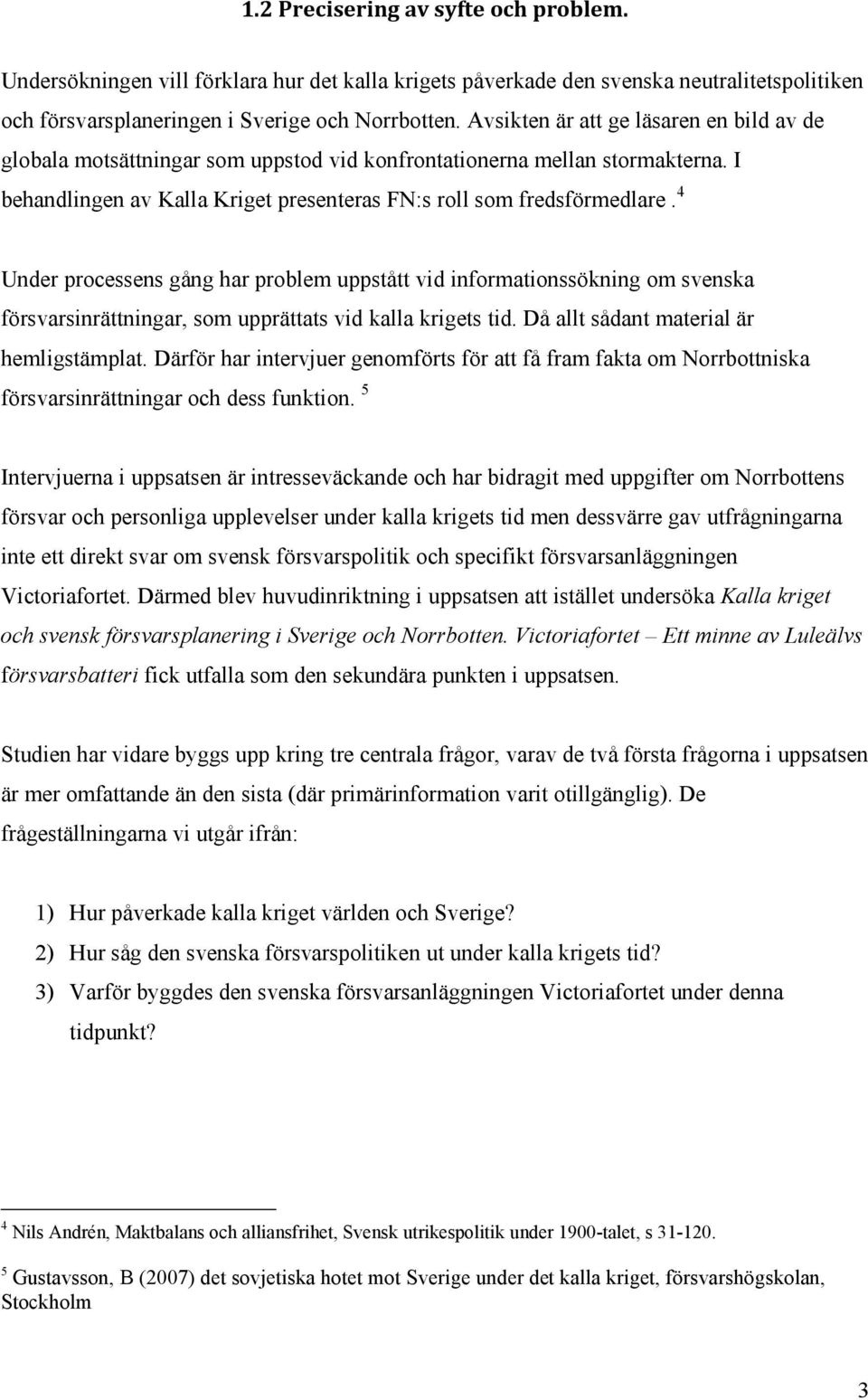 4 Under processens gång har problem uppstått vid informationssökning om svenska försvarsinrättningar, som upprättats vid kalla krigets tid. Då allt sådant material är hemligstämplat.