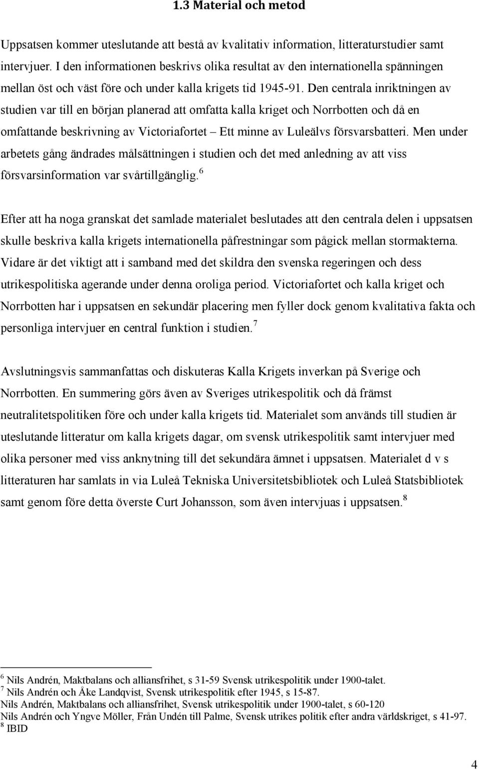 Den centrala inriktningen av studien var till en början planerad att omfatta kalla kriget och Norrbotten och då en omfattande beskrivning av Victoriafortet Ett minne av Luleälvs försvarsbatteri.