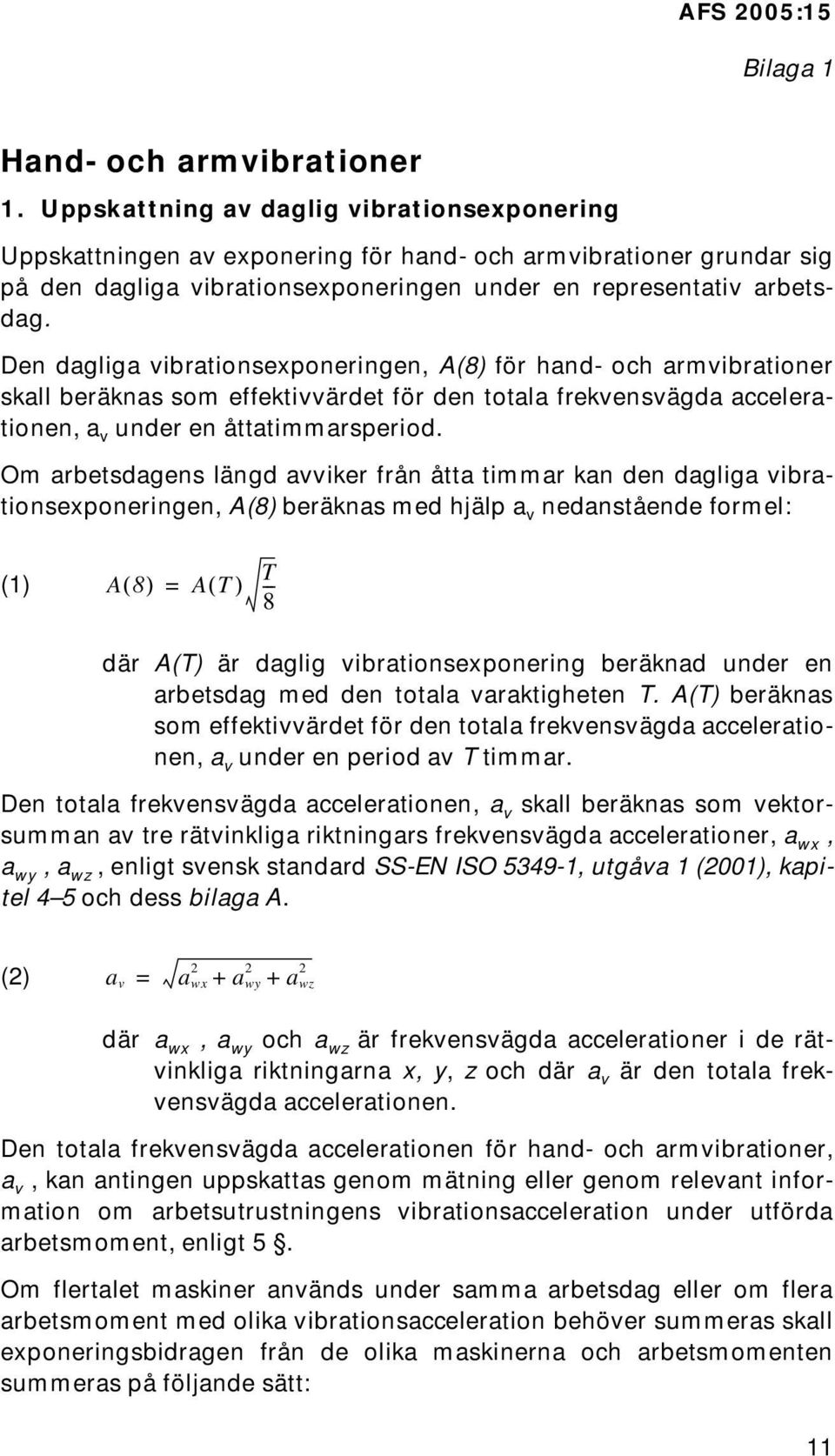 Den dagliga vibrationsexponeringen, A(8) för hand- och armvibrationer skall beräknas som effektivvärdet för den totala frekvensvägda accelerationen, a v under en åttatimmarsperiod.