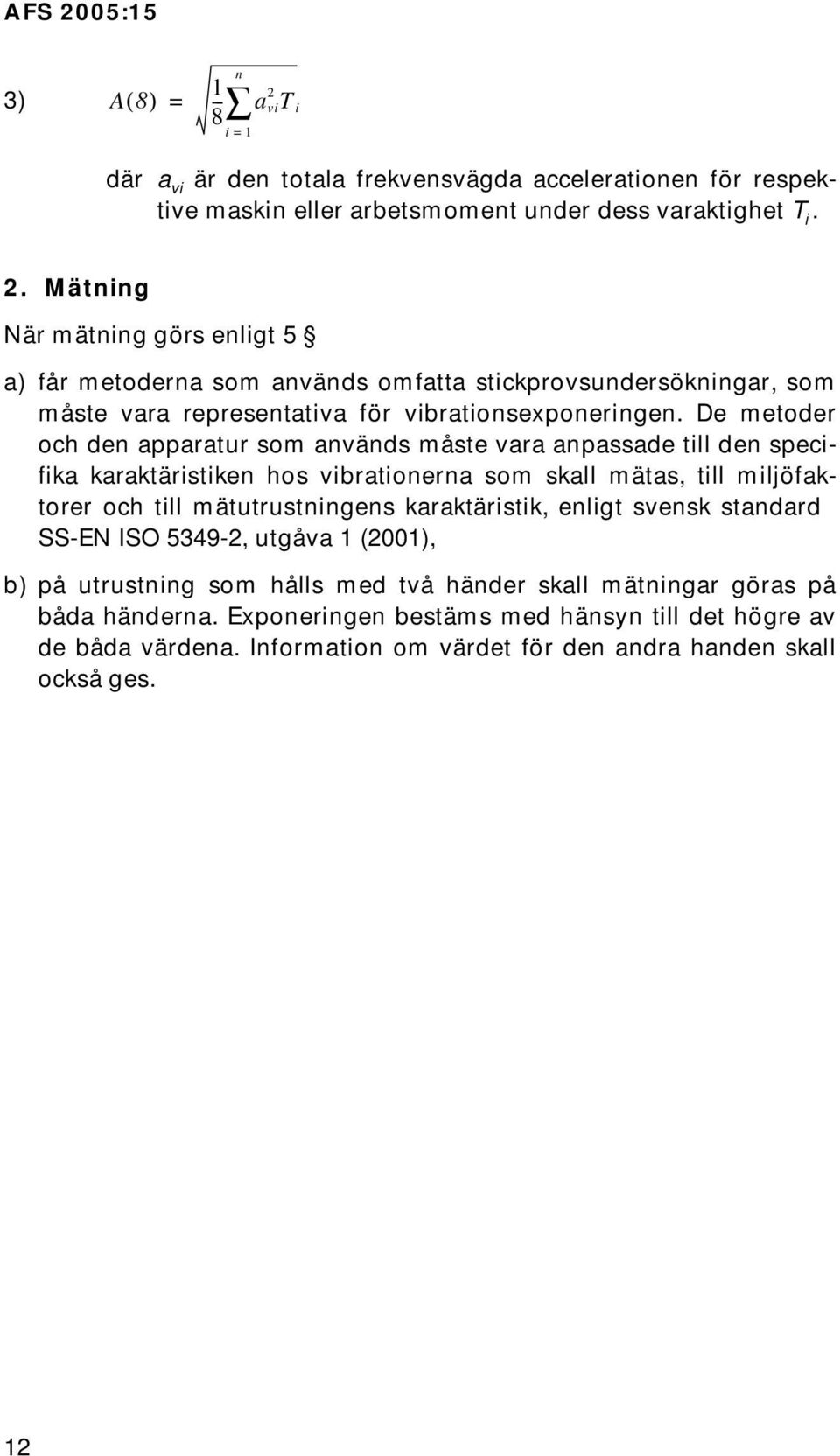 enligt svensk standard SS-EN ISO 5349-2, utgåva 1 (2001), b) på utrustning som hålls med två händer skall mätningar göras på båda händerna.