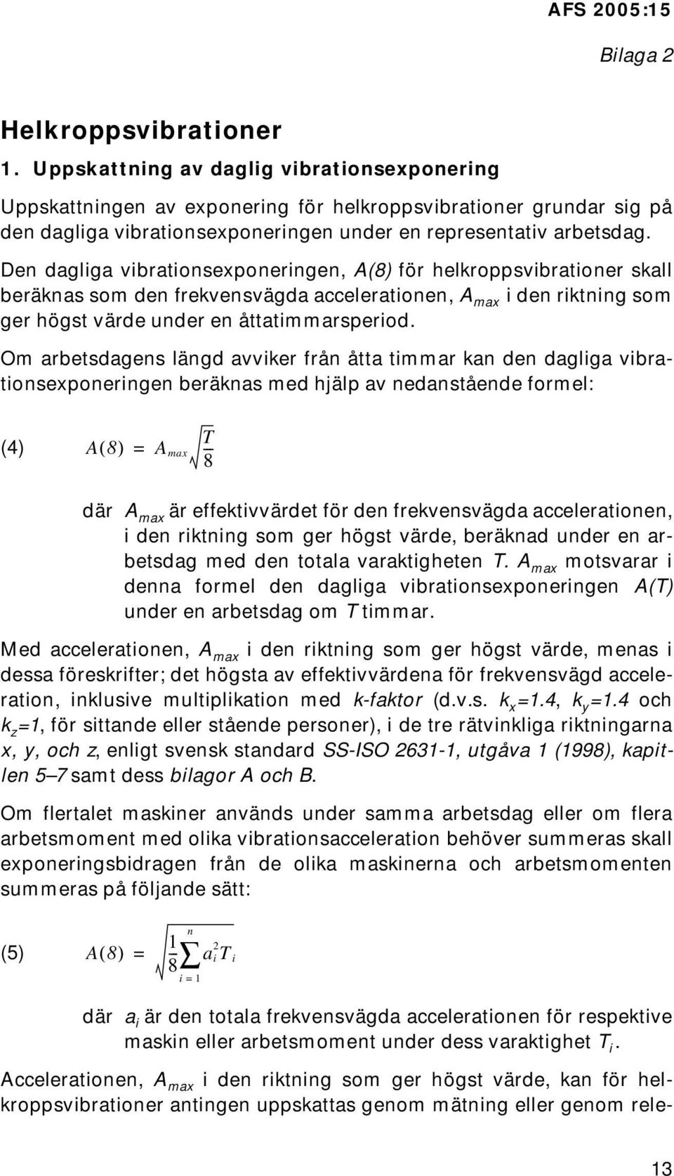 Den dagliga vibrationsexponeringen, A(8) för helkroppsvibrationer skall beräknas som den frekvensvägda accelerationen, A max i den riktning som ger högst värde under en åttatimmarsperiod.