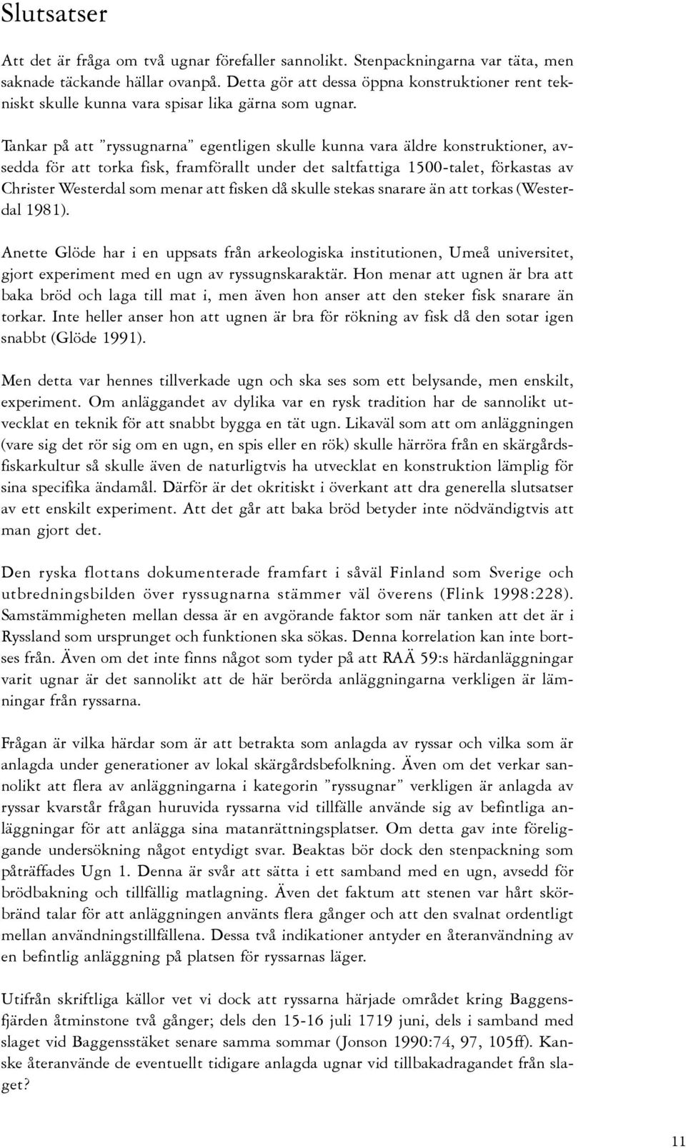 Tankar på att ryssugnarna egentligen skulle kunna vara äldre konstruktioner, avsedda för att torka fisk, framförallt under det saltfattiga 1500-talet, förkastas av Christer Westerdal som menar att