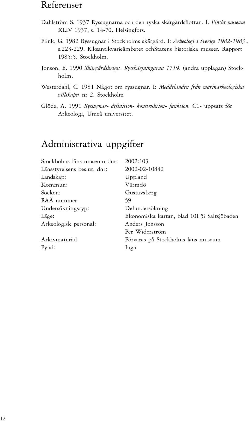 (andra upplagan) Stockholm. Westerdahl, C. 1981 Något om ryssugnar. I: Meddelanden från marinarkeologiska sällskapet nr 2. Stockholm Glöde, A. 1991 Ryssugnar- definition- konstruktion- funktion.