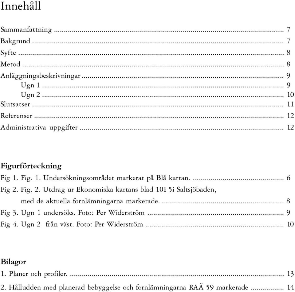 Fig. 2. Utdrag ur Ekonomiska kartans blad 10I 5i Saltsjöbaden, med de aktuella fornlämningarna markerade.... 8 Fig 3. Ugn 1 undersöks.