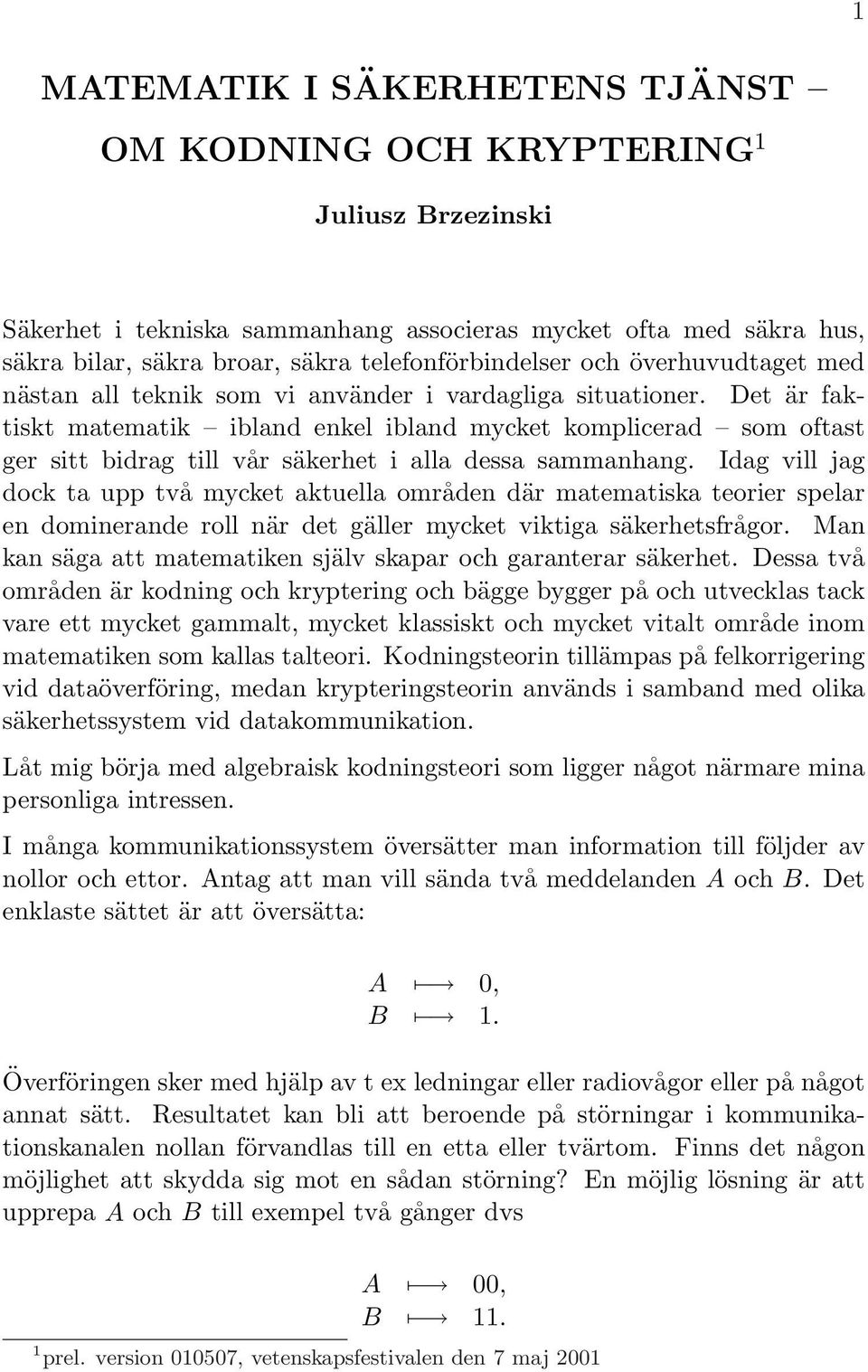 Det är faktiskt matematik ibland enkel ibland mycket komplicerad som oftast ger sitt bidrag till vår säkerhet i alla dessa sammanhang.