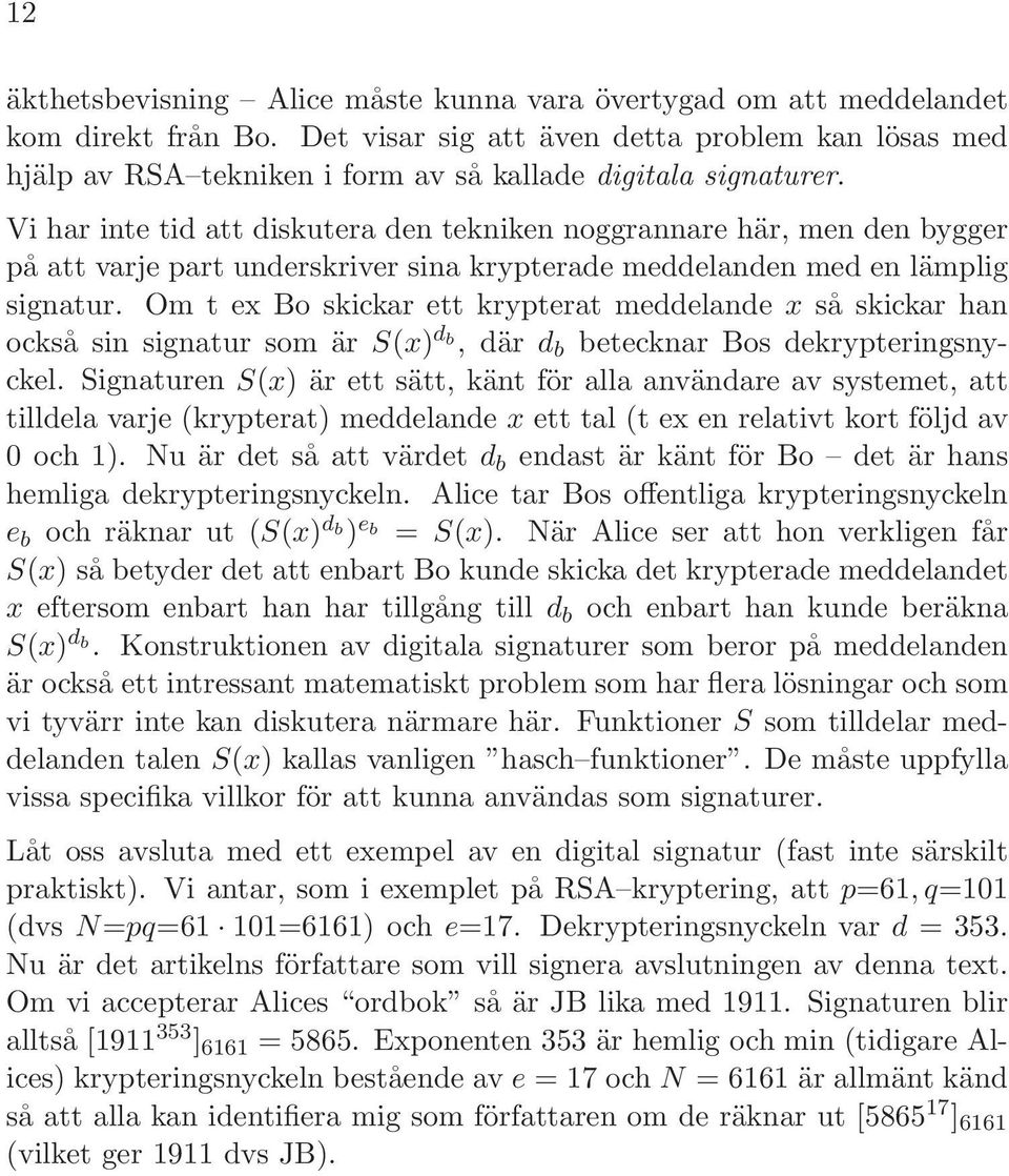 Vi har inte tid att diskutera den tekniken noggrannare här, men den bygger på att varje part underskriver sina krypterade meddelanden med en lämplig signatur.