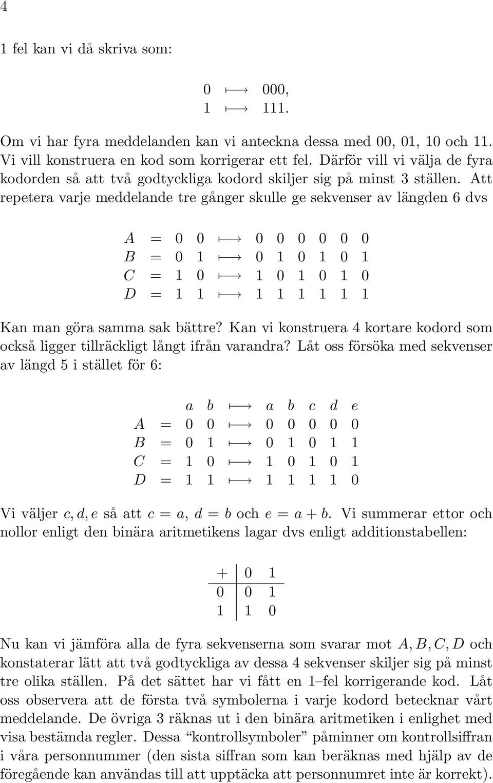 Att repetera varje meddelande tre gånger skulle ge sekvenser av längden 6 dvs A = 0 0 0 0 0 0 0 0 B = 0 1 0 1 0 1 0 1 C = 1 0 1 0 1 0 1 0 D = 1 1 1 1 1 1 1 1 Kan man göra samma sak bättre?