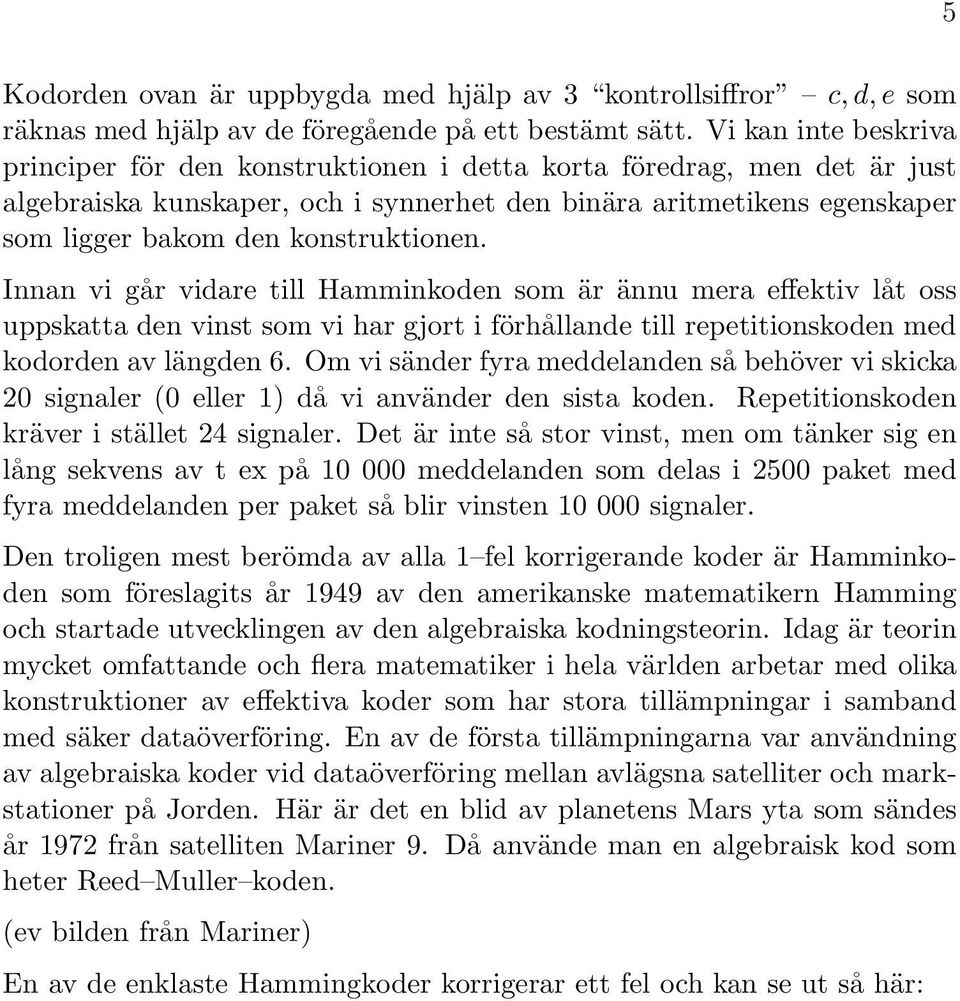 konstruktionen. Innan vi går vidare till Hamminkoden som är ännu mera effektiv låt oss uppskatta den vinst som vi har gjort i förhållande till repetitionskoden med kodorden av längden 6.