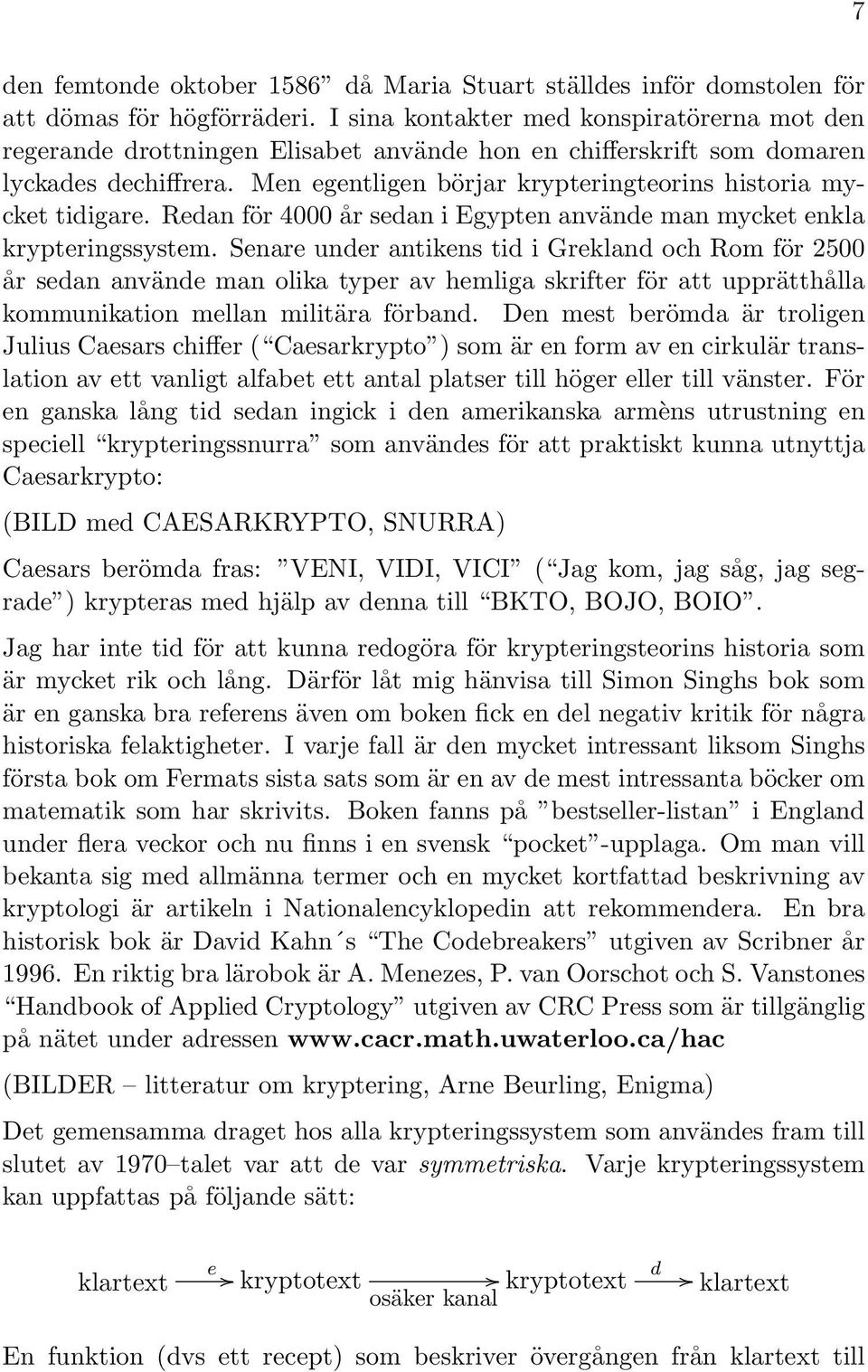 Men egentligen börjar krypteringteorins historia mycket tidigare. Redan för 4000 år sedan i Egypten använde man mycket enkla krypteringssystem.