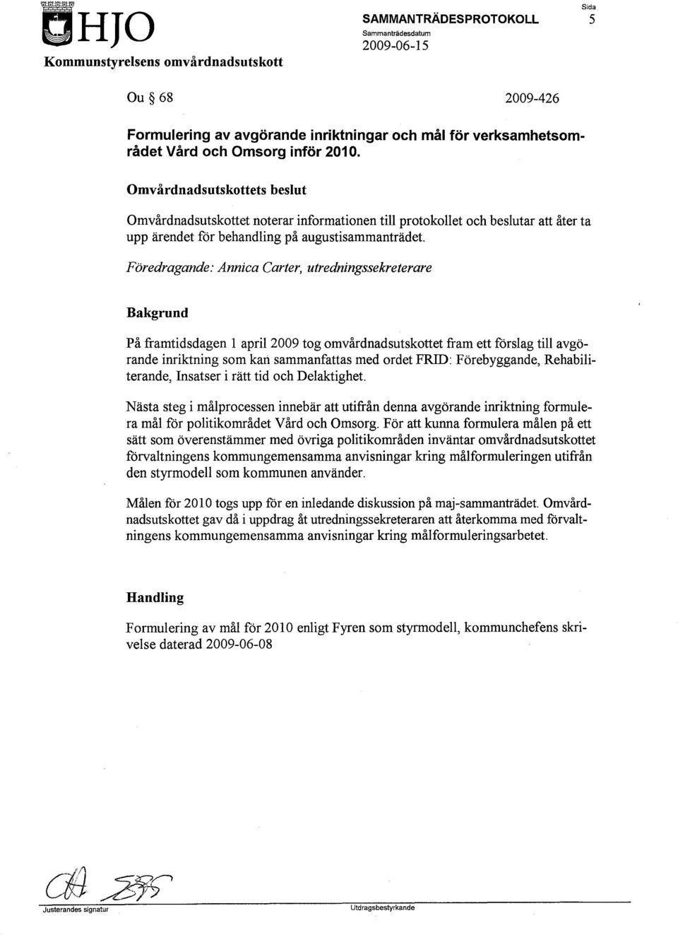 Föredragande: Annica Carter, utredningssekreterare Bakgrund På framtidsdagen l april 2009 tog omvårdnadsutskottet fram ett förslag till avgörande inriktning som kart sammanfattas med ordet FRID: