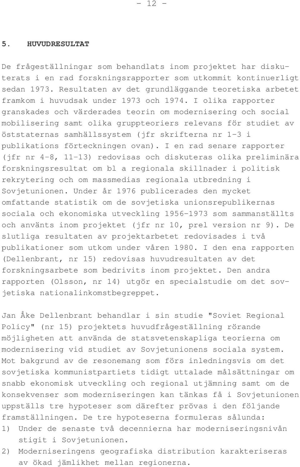 I olika rapporter granskades och värderades teorin om modernisering och social mobilisering samt olika gruppteoriers relevans för studiet av öststaternas samhällssystem (jfr skrifterna nr 1-3 i