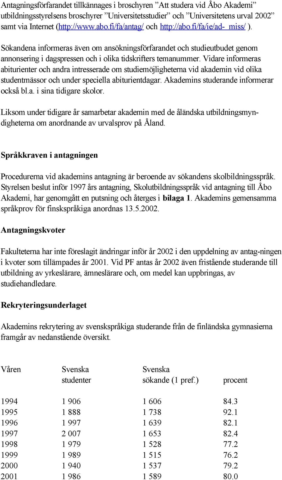 Vidare informeras abiturienter och andra intresserade om studiemöjligheterna vid akademin vid olika studentmässor och under speciella abiturientdagar. Akademins studerande informerar också bl.a. i sina tidigare skolor.