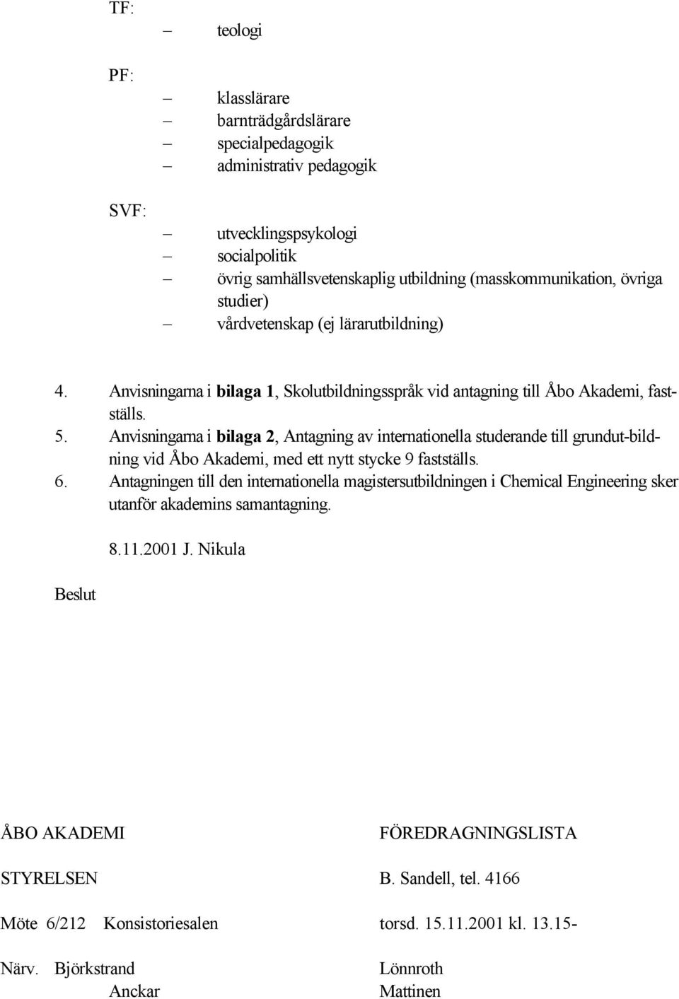 Anvisningarna i bilaga 2, Antagning av internationella studerande till grundut-bildning vid Åbo Akademi, med ett nytt stycke 9 fastställs. 6.