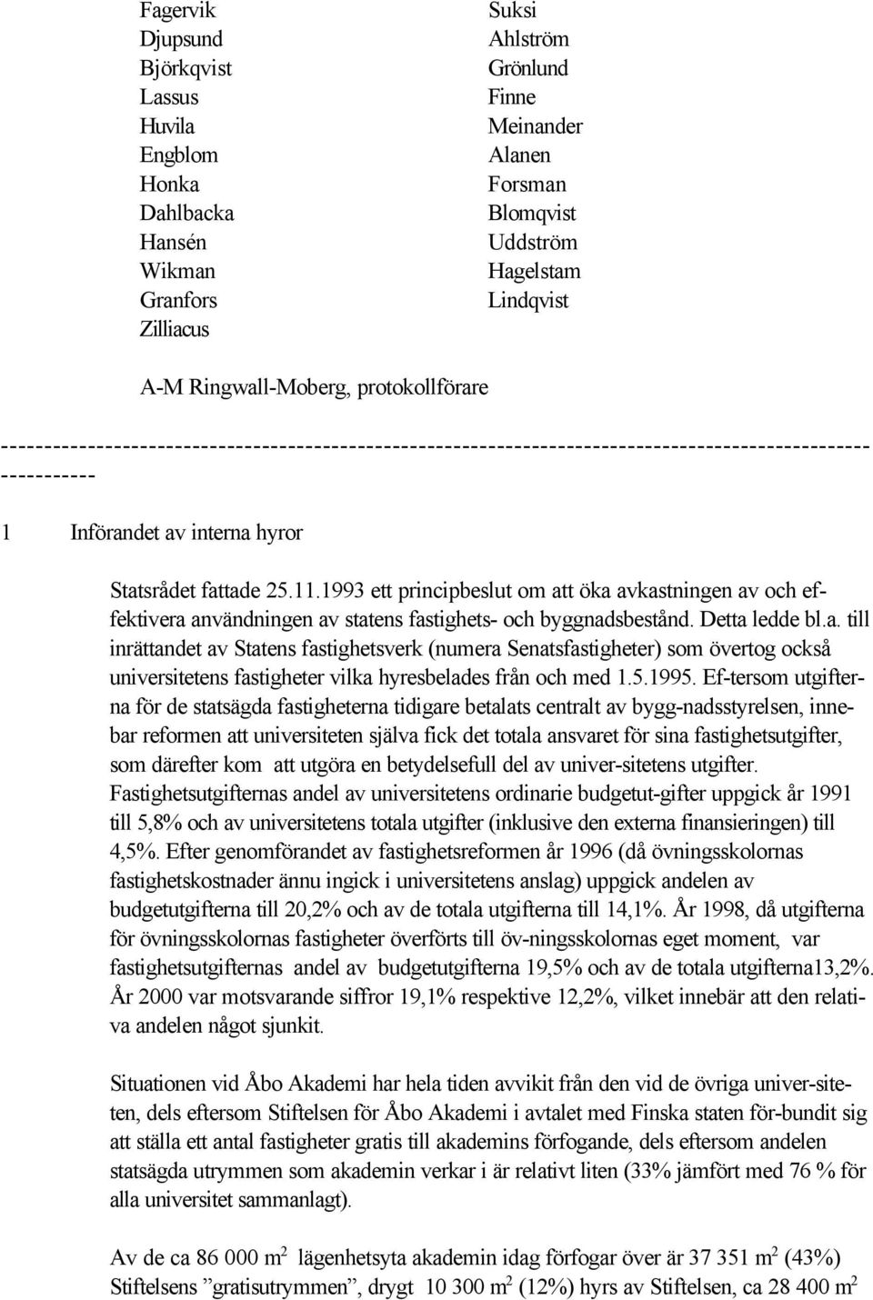 11.1993 ett principbeslut om att öka avkastningen av och effektivera användningen av statens fastighets- och byggnadsbestånd. Detta ledde bl.a. till inrättandet av Statens fastighetsverk (numera Senatsfastigheter) som övertog också universitetens fastigheter vilka hyresbelades från och med 1.