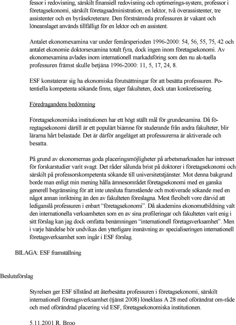 Antalet ekonomexamina var under femårsperioden 1996-2000: 54, 56, 55, 75, 42 och antalet ekonomie doktorsexamina totalt fyra, dock ingen inom företagsekonomi.