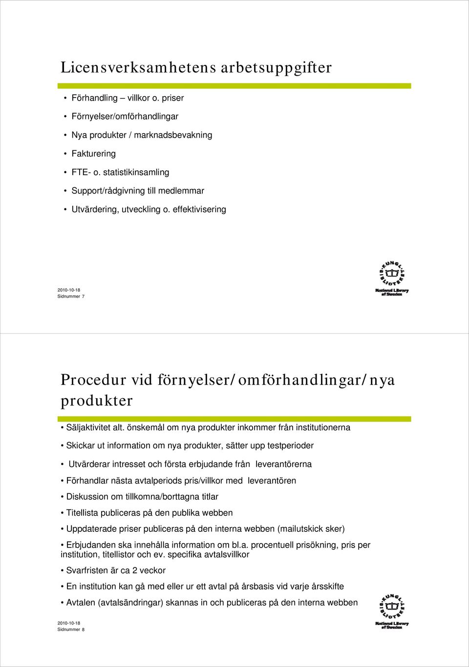 önskemål om nya produkter inkommer från institutionerna Skickar ut information om nya produkter, sätter upp testperioder Utvärderar intresset och första erbjudande från leverantörerna Förhandlar