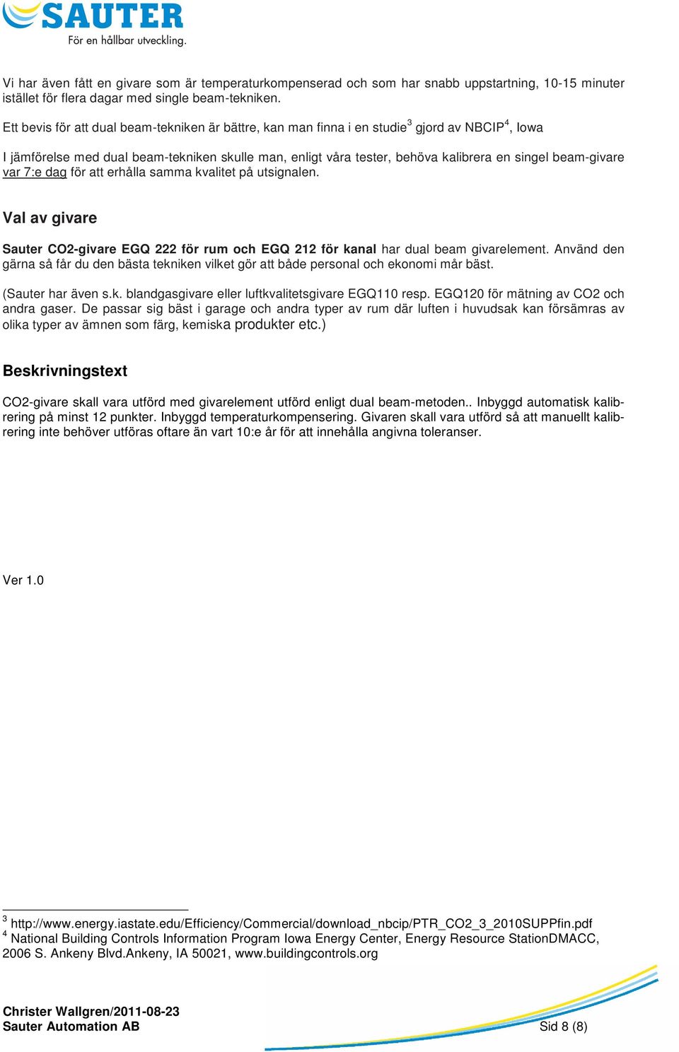 beam-givare var 7:e dag för att erhålla samma kvalitet på utsignalen. Val av givare Sauter CO2-givare EGQ 222 för rum och EGQ 212 för kanal har dual beam givarelement.