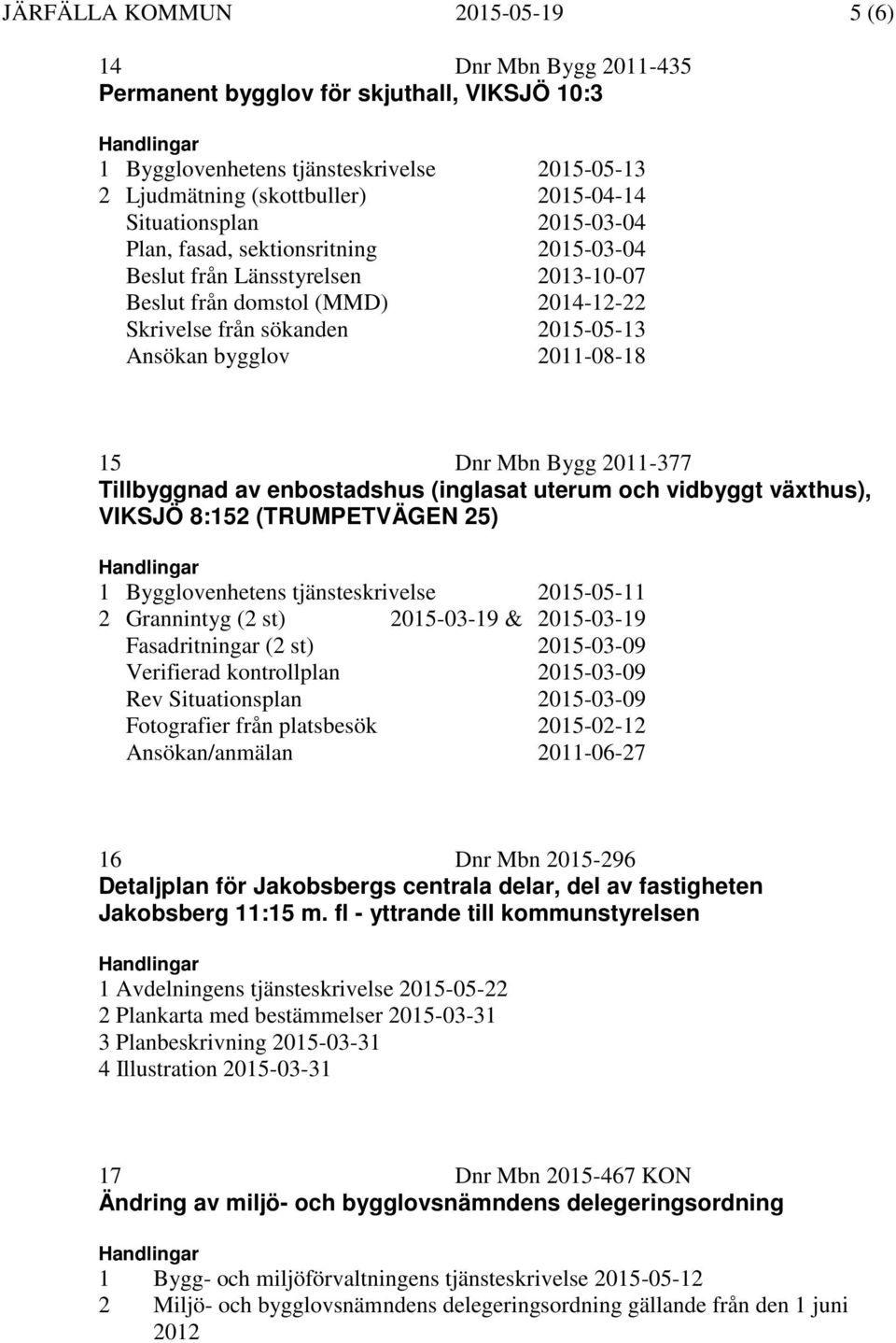 2011-08-18 15 Dnr Mbn Bygg 2011-377 Tillbyggnad av enbostadshus (inglasat uterum och vidbyggt växthus), VIKSJÖ 8:152 (TRUMPETVÄGEN 25) 1 Bygglovenhetens tjänsteskrivelse 2015-05-11 2 Grannintyg (2