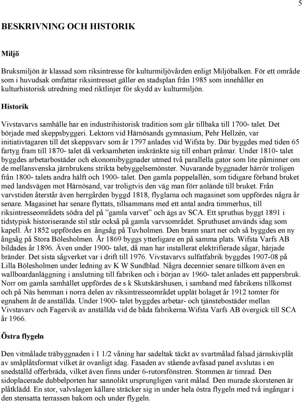 Historik Vivstavarvs samhälle har en industrihistorisk tradition som går tillbaka till 1700- talet. Det började med skeppsbyggeri.