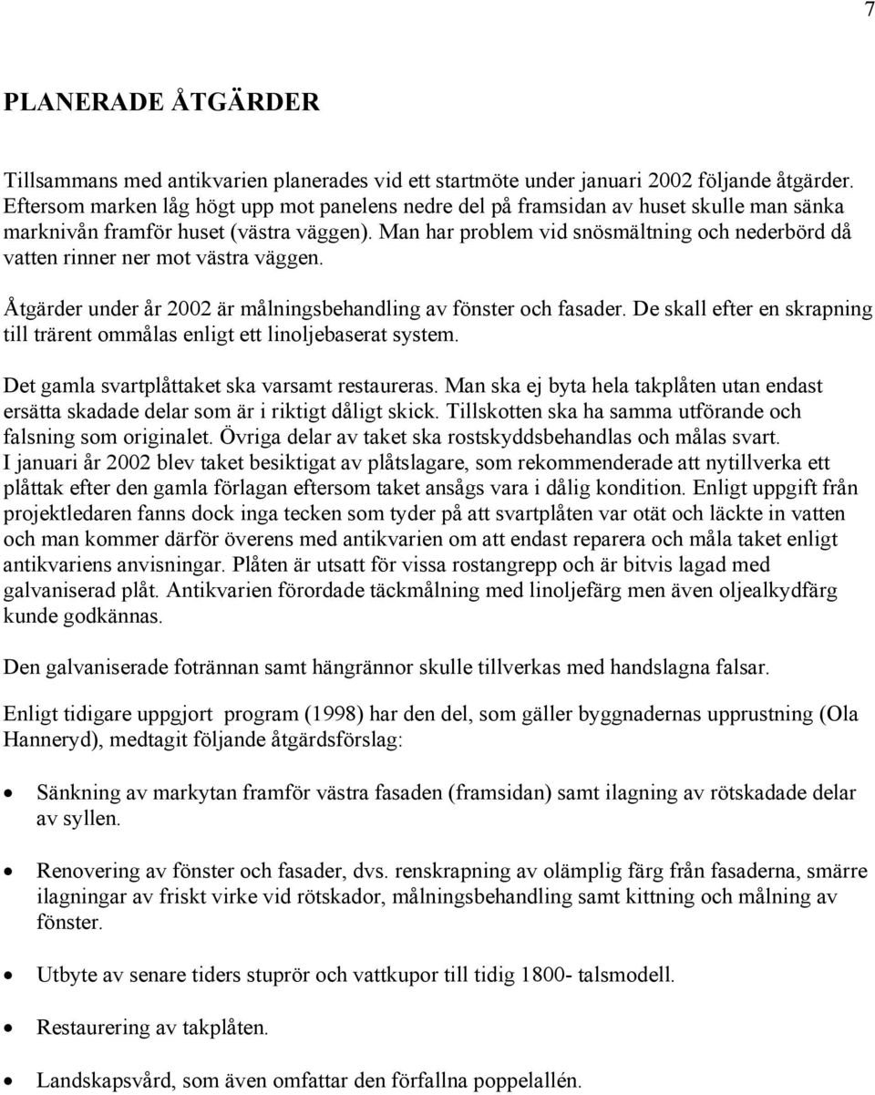 Man har problem vid snösmältning och nederbörd då vatten rinner ner mot västra väggen. Åtgärder under år 2002 är målningsbehandling av fönster och fasader.