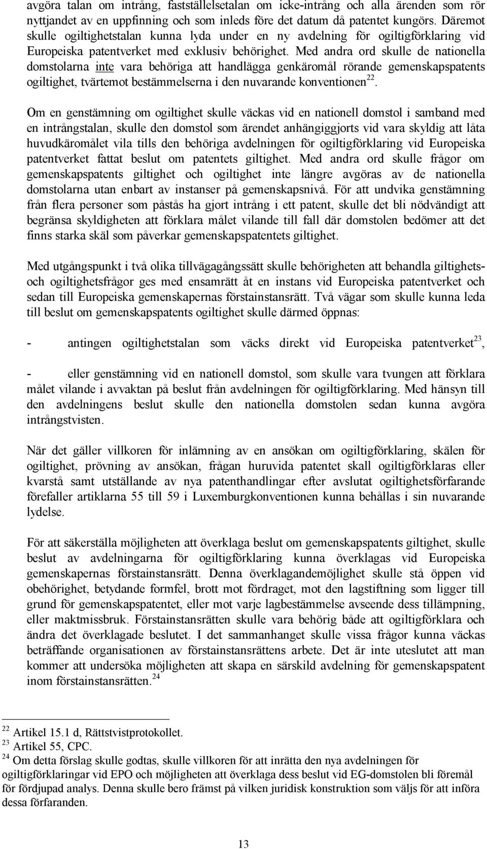 Med andra ord skulle de nationella domstolarna inte vara behöriga att handlägga genkäromål rörande gemenskapspatents ogiltighet, tvärtemot bestämmelserna i den nuvarande konventionen 22.