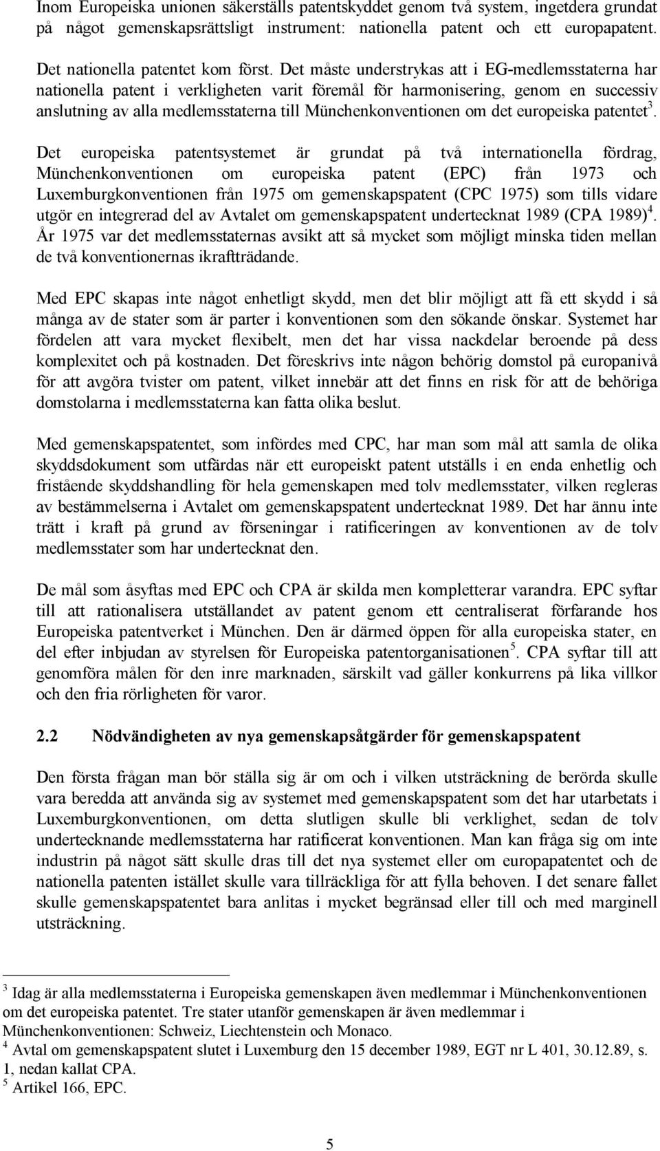 Det måste understrykas att i EG-medlemsstaterna har nationella patent i verkligheten varit föremål för harmonisering, genom en successiv anslutning av alla medlemsstaterna till Münchenkonventionen om