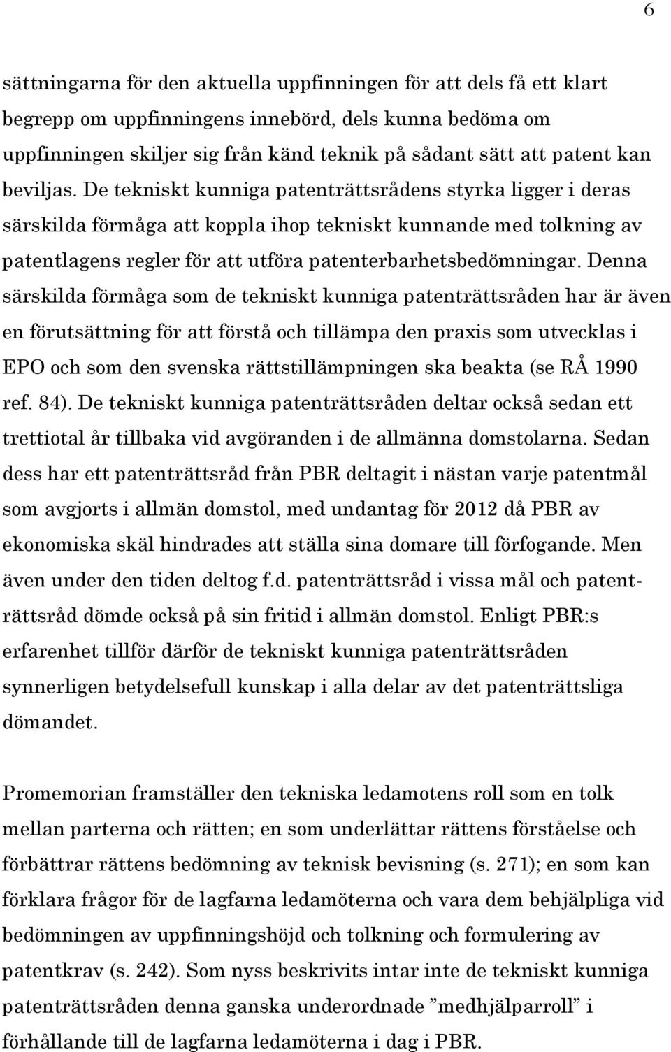 Denna särskilda förmåga som de tekniskt kunniga patenträttsråden har är även en förutsättning för att förstå och tillämpa den praxis som utvecklas i EPO och som den svenska rättstillämpningen ska