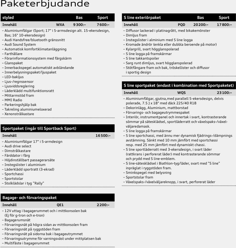 Innerbackspegel automatiskt avbländande Innerbelysningspaket/ljuspaket LED-bakljus Ljus-/regnssensor Ljusviddsreglering Läderklädd multifunktionsratt Mittarmstöd fram MMI Radio Parkeringshjälp bak