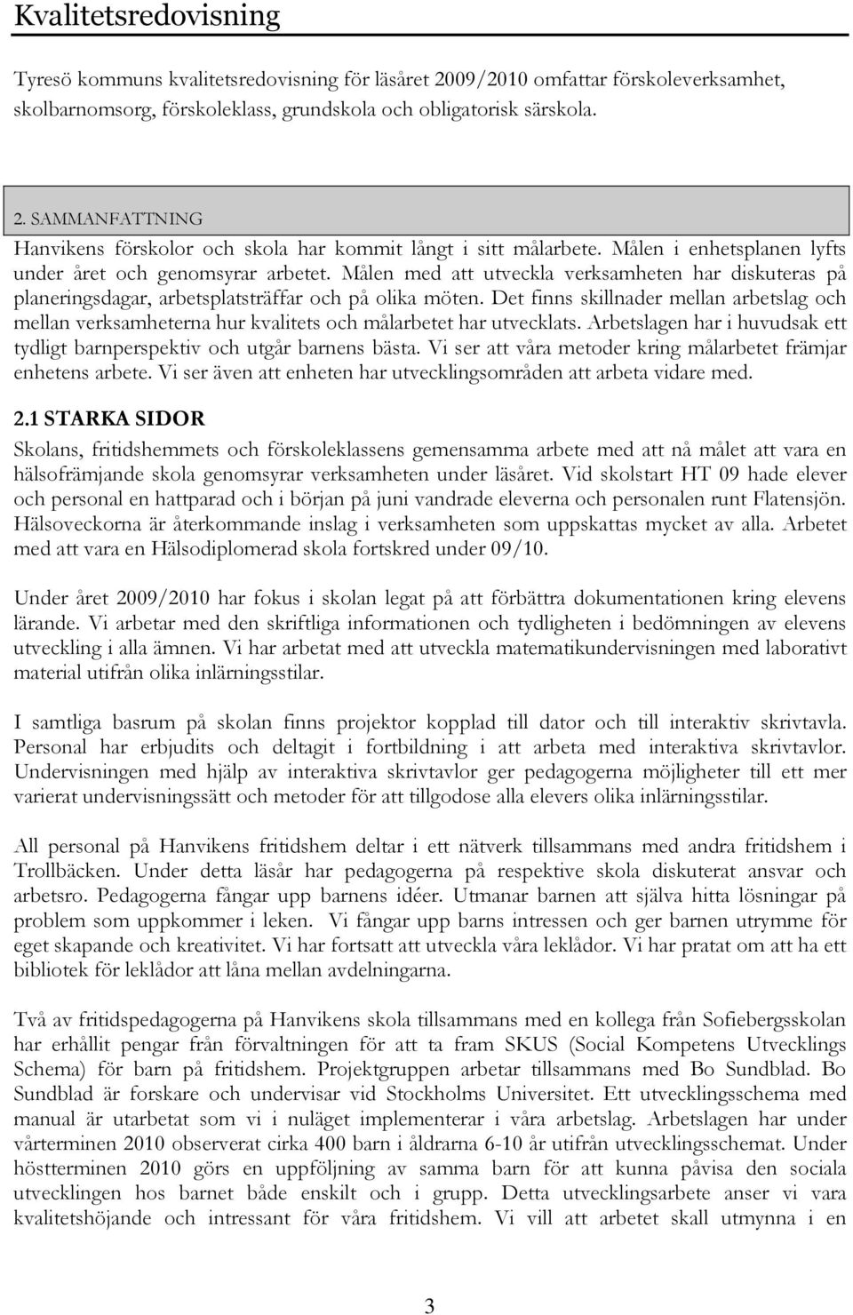 Det finns skillnader mellan arbetslag och mellan verksamheterna hur kvalitets och målarbetet har utvecklats. Arbetslagen har i huvudsak ett tydligt barnperspektiv och utgår barnens bästa.