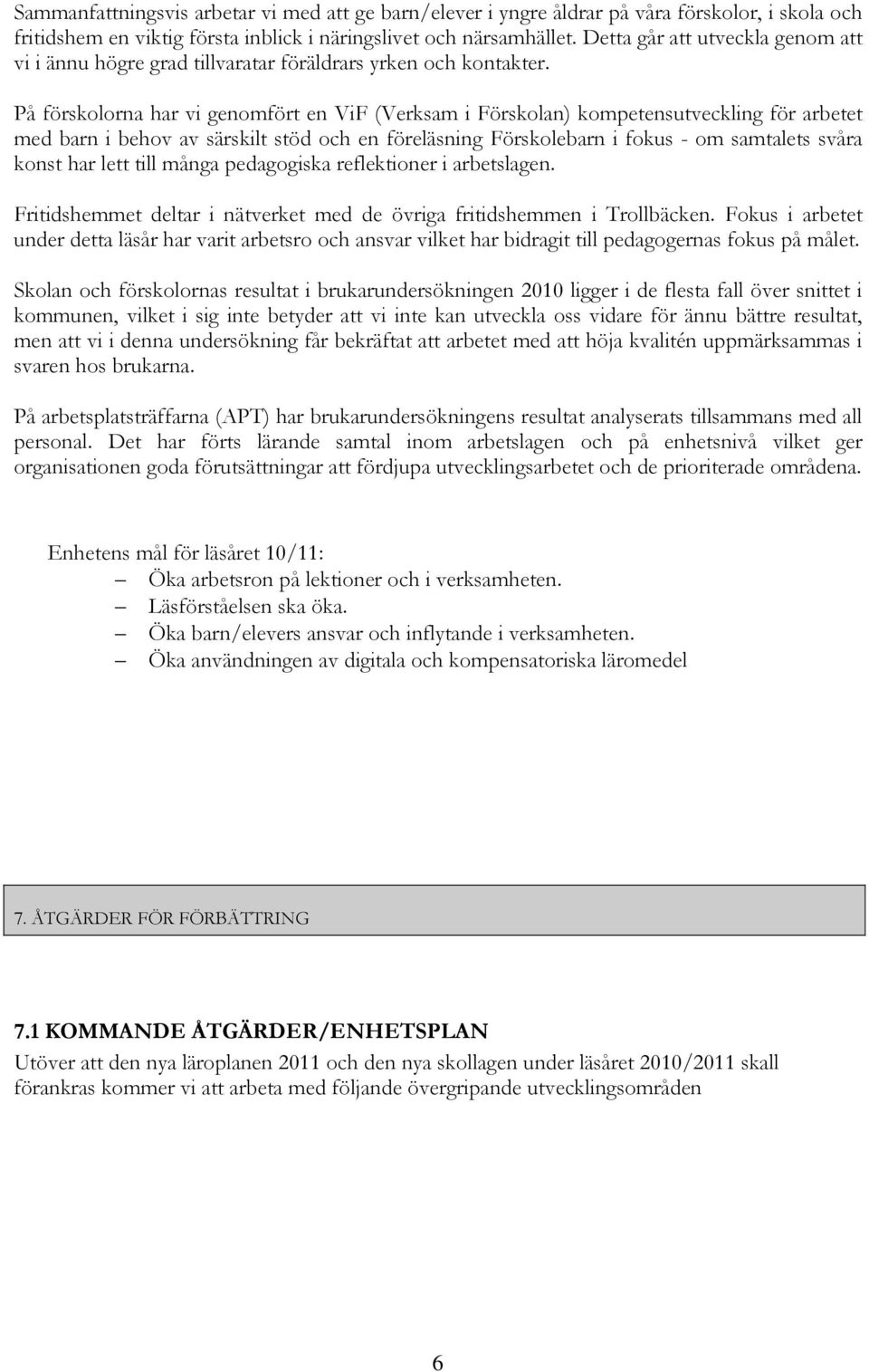 På förskolorna har vi genomfört en ViF (Verksam i Förskolan) kompetensutveckling för arbetet med barn i behov av särskilt stöd och en föreläsning Förskolebarn i fokus - om samtalets svåra konst har