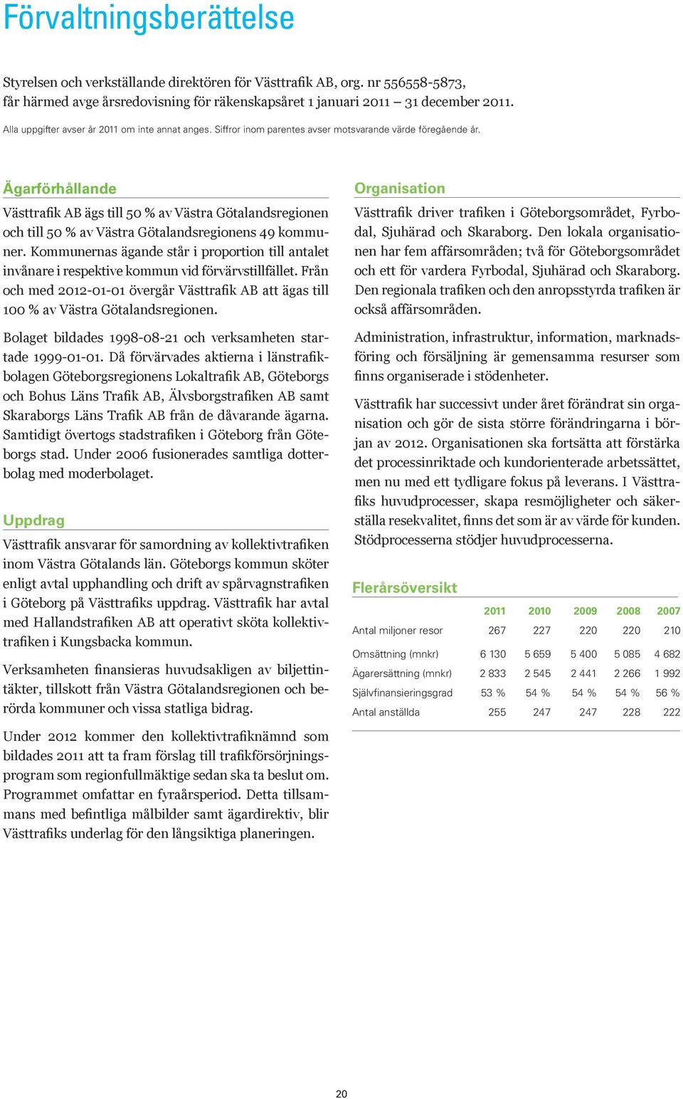Ägarförhållande Västtrafik AB ägs till 50 % av Västra Götalandsregionen och till 50 % av Västra Götalandsregionens 49 kommuner.