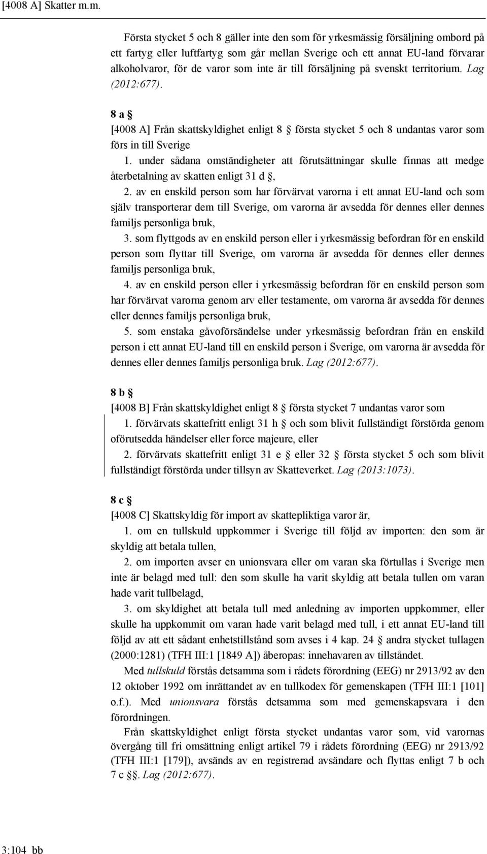 inte är till försäljning på svenskt territorium. Lag (2012:677). 8 a [4008 A] Från skattskyldighet enligt 8 första stycket 5 och 8 undantas varor som förs in till Sverige 1.