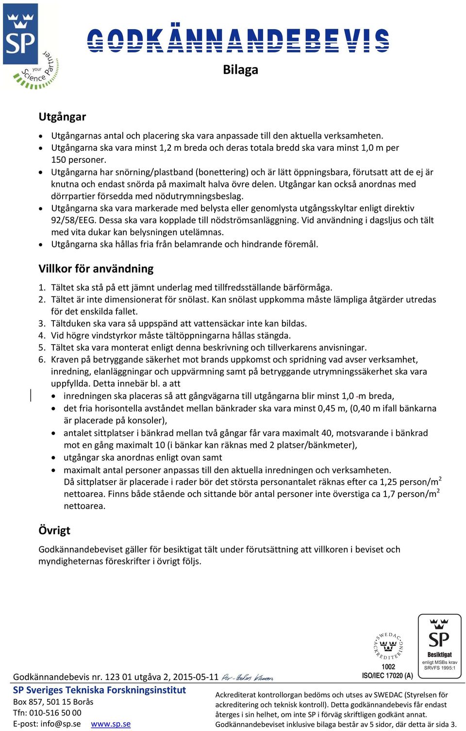 Utgångar kan också anordnas med dörrpartier försedda med nödutrymningsbeslag. Utgångarna ska vara markerade med belysta eller genomlysta utgångsskyltar enligt direktiv 92/58/EEG.