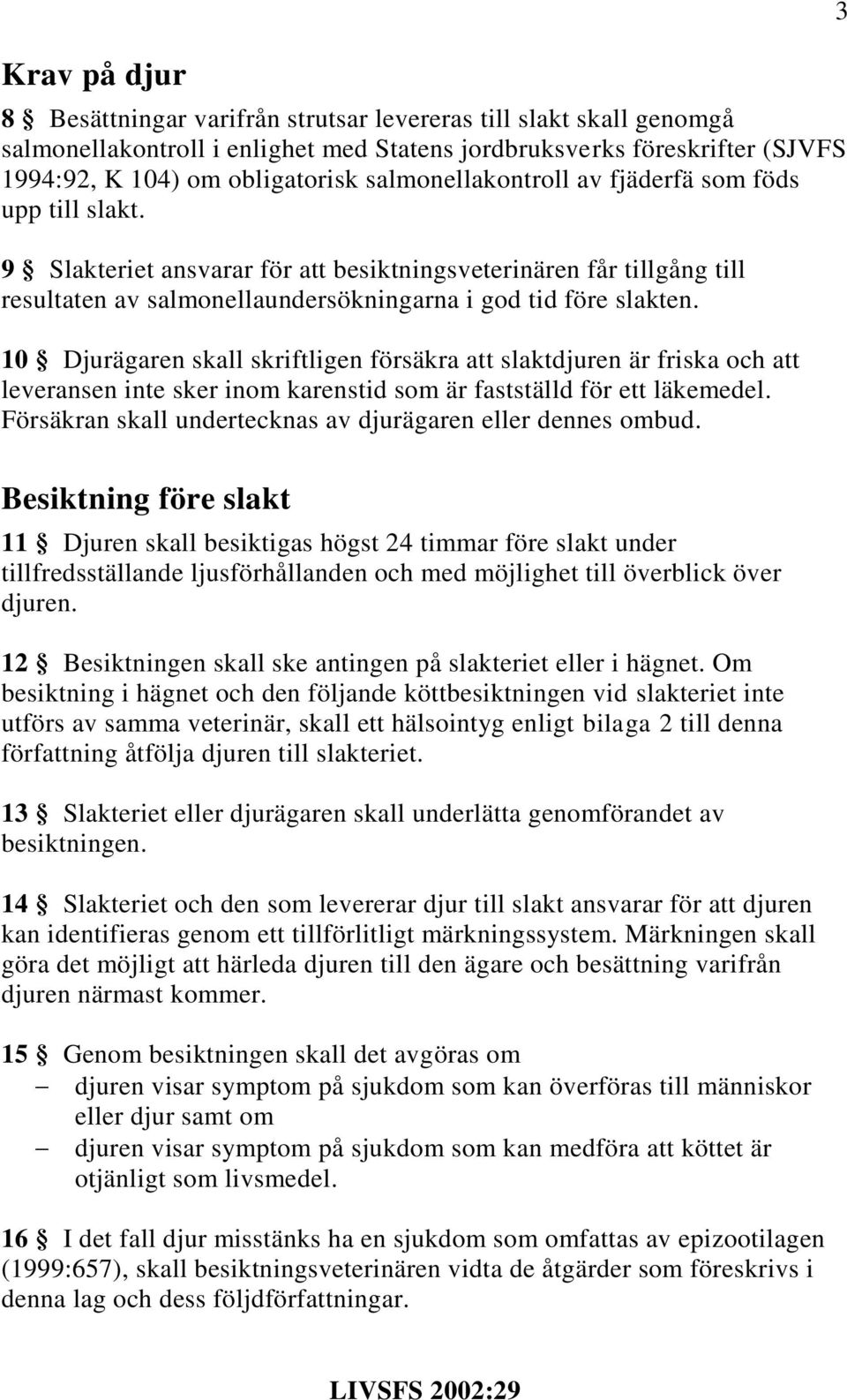 10 Djurägaren skall skriftligen försäkra att slaktdjuren är friska och att leveransen inte sker inom karenstid som är fastställd för ett läkemedel.