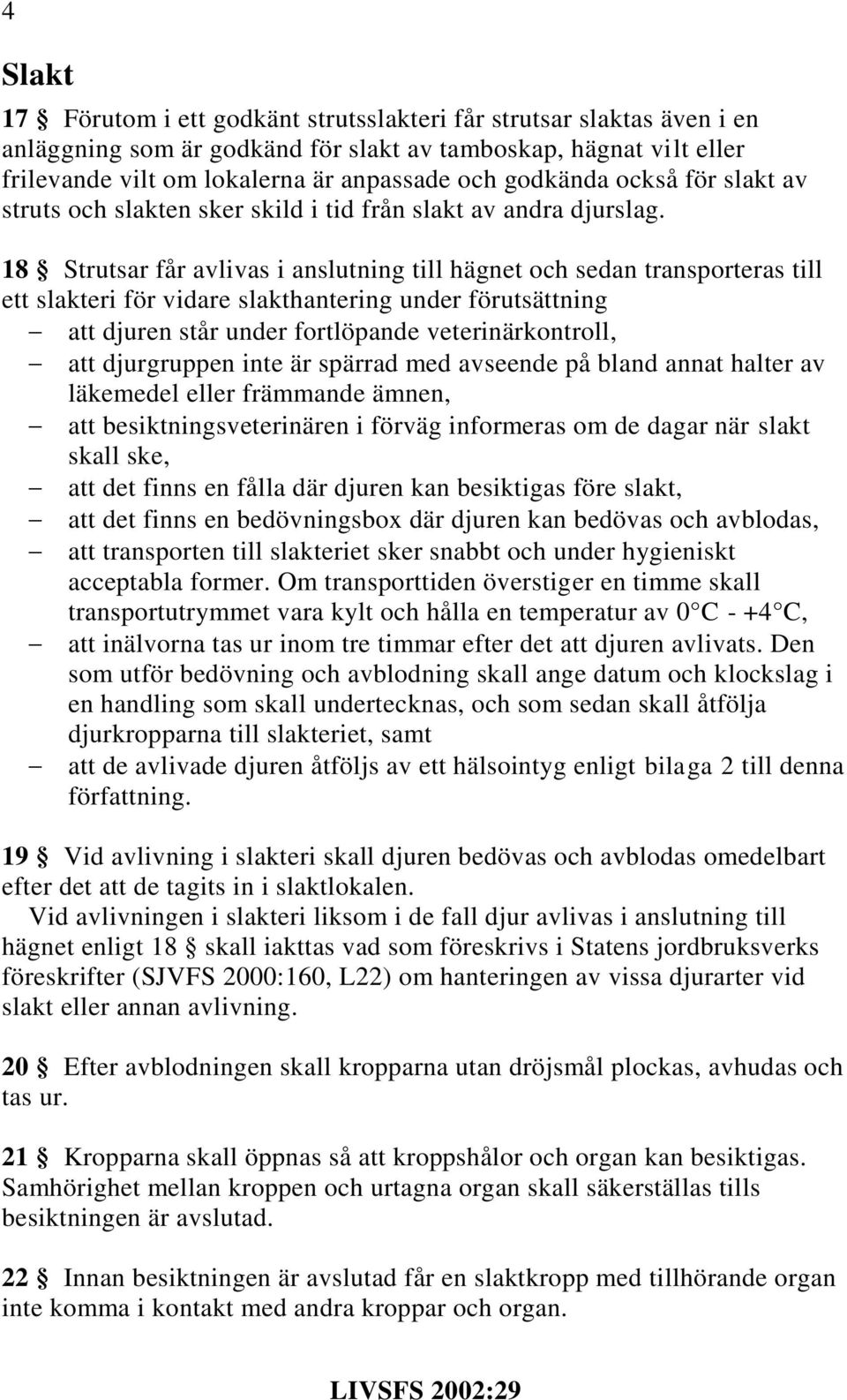 18 Strutsar får avlivas i anslutning till hägnet och sedan transporteras till ett slakteri för vidare slakthantering under förutsättning att djuren står under fortlöpande veterinärkontroll, att