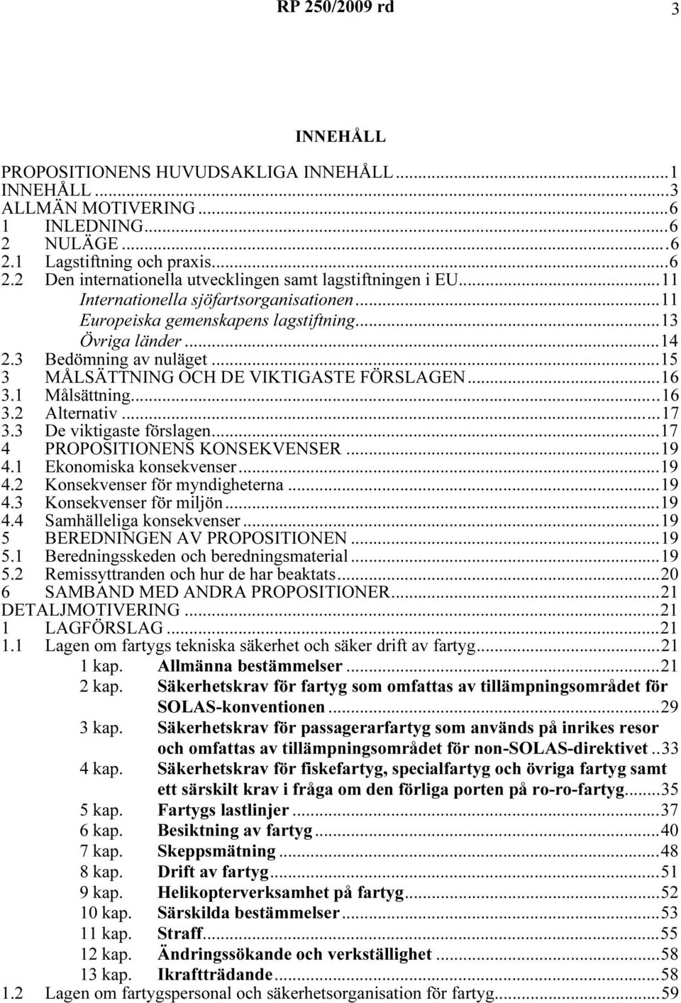 1 Målsättning...16 3.2 Alternativ...17 3.3 De viktigaste förslagen...17 4 PROPOSITIONENS KONSEKVENSER...19 4.1 Ekonomiska konsekvenser...19 4.2 Konsekvenser för myndigheterna...19 4.3 Konsekvenser för miljön.