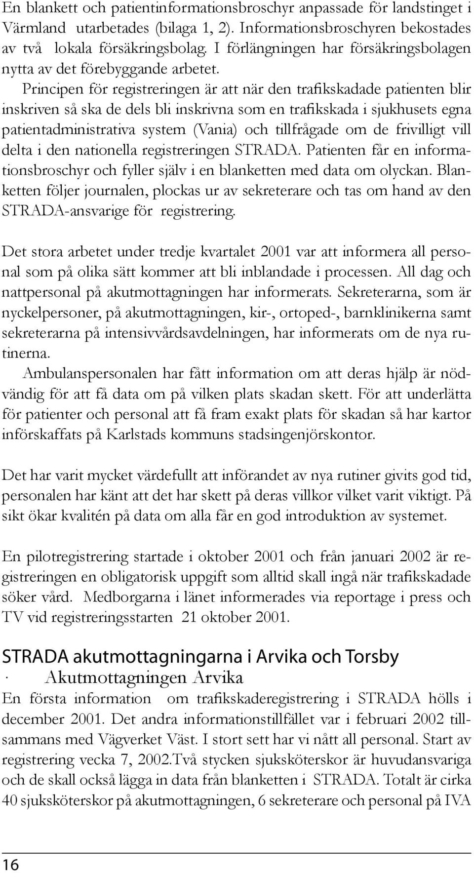 Principen för registreringen är att när den trafikskadade patienten blir inskriven så ska de dels bli inskrivna som en trafikskada i sjukhusets egna patientadministrativa system (Vania) och