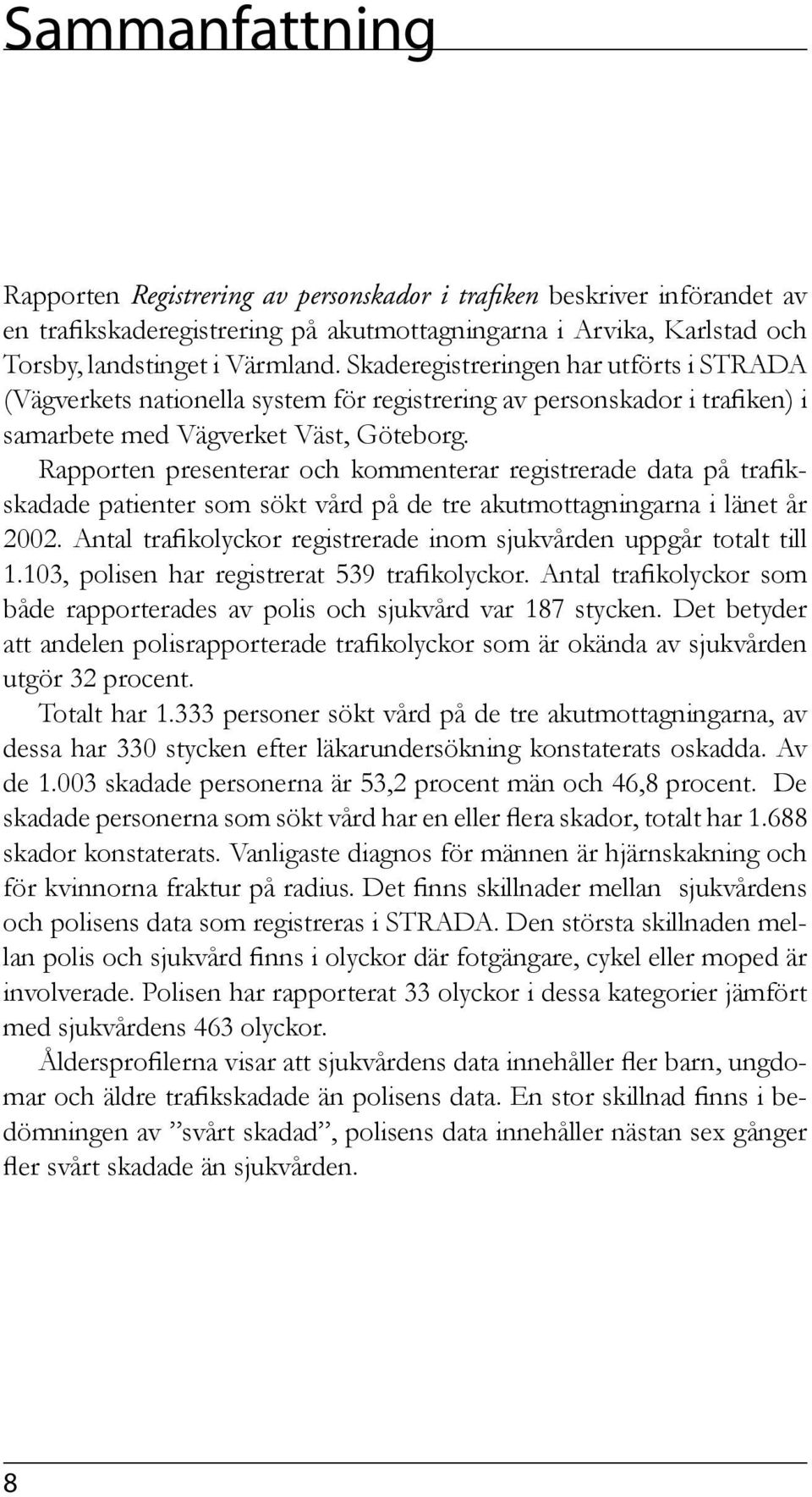 Rapporten presenterar och kommenterar registrerade data på trafikskadade patienter som sökt vård på de tre akutmottagningarna i länet år 2002.