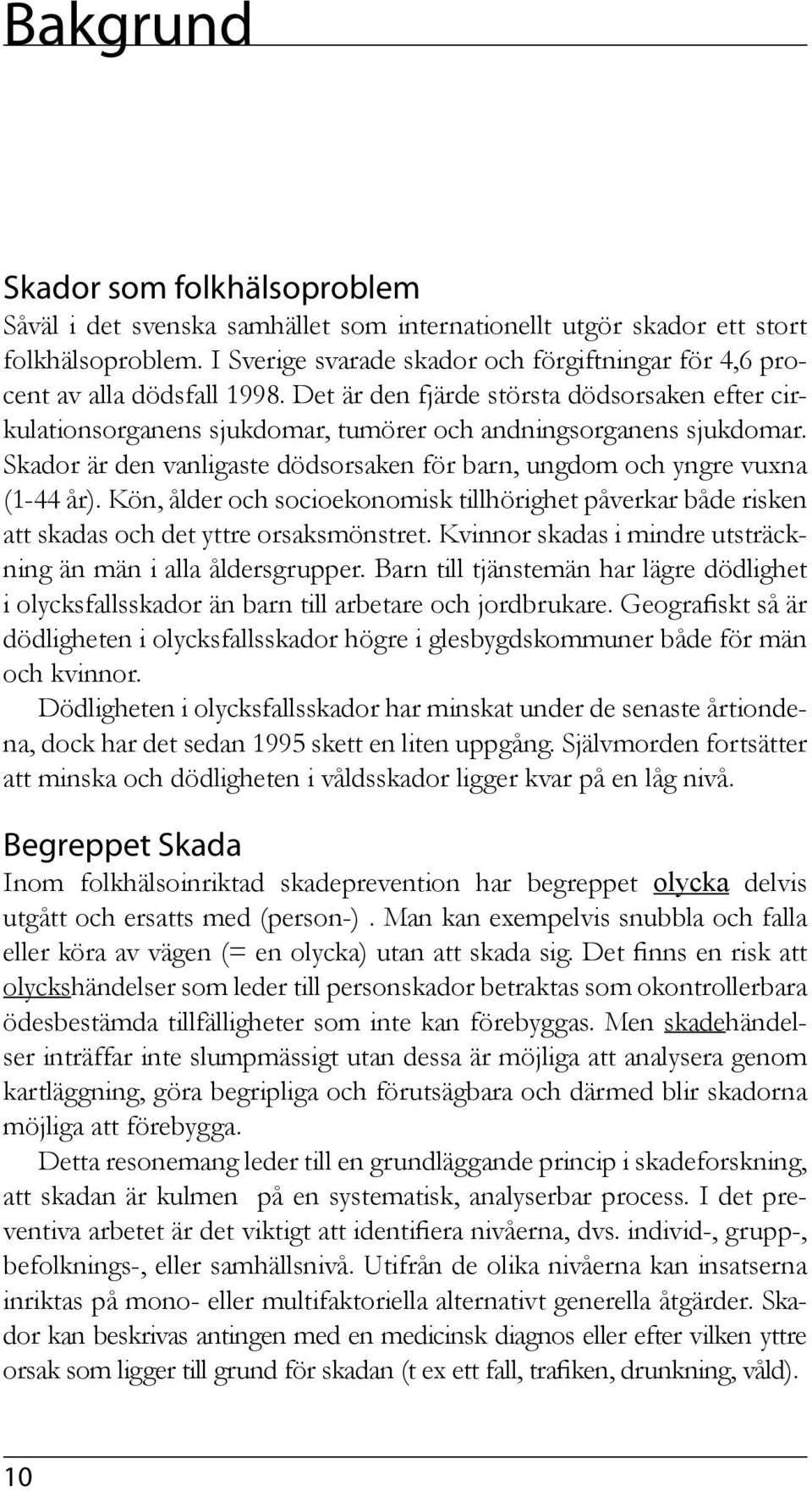 Skador är den vanligaste dödsorsaken för barn, ungdom och yngre vuxna (1-44 år). Kön, ålder och socioekonomisk tillhörighet påverkar både risken att skadas och det yttre orsaksmönstret.