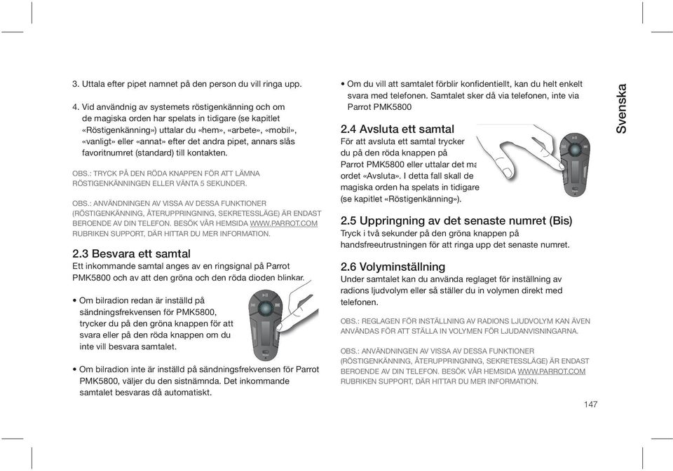 pipet, annars slås favoritnumret (standard) till kontakten. OBS.: TRYCK PÅ DEN RÖDA KNAPPEN FÖR ATT LÄMNA RÖSTIGENKÄNNINGEN ELLER VÄNTA 5 SEKUNDER. OBS.: ANVÄNDNINGEN AV VISSA AV DESSA FUNKTIONER (RÖSTIGENKÄNNING, ÅTERUPPRINGNING, SEKRETESSLÄGE) ÄR ENDAST BEROENDE AV DIN TELEFON.