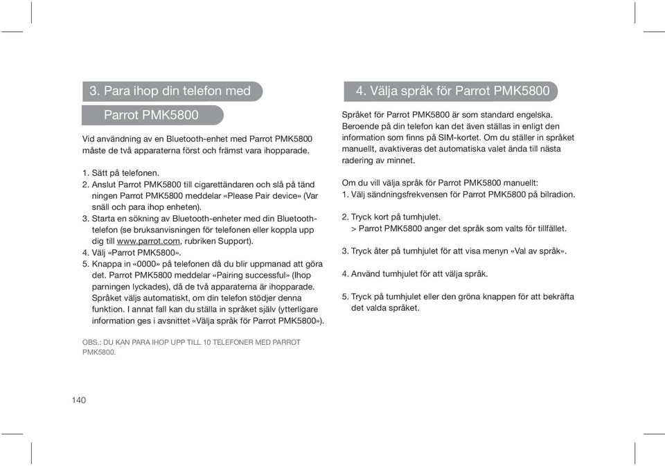 Starta en sökning av Bluetooth-enheter med din Bluetoothtelefon (se bruksanvisningen för telefonen eller koppla upp dig till www.parrot.com, rubriken Support). 4. Välj «Parrot PMK5800». 5.