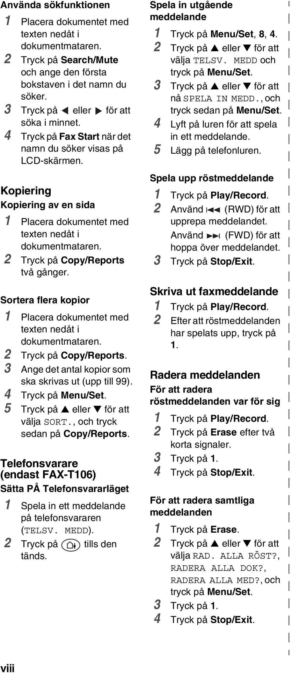 Sortera flera kopior 1 Placera dokumentet med texten nedåt i dokumentmataren. 2 Tryck på Copy/Reports. 3 Ange det antal kopior som ska skrivas ut (upp till 99). 4 5 Tryck på eller för att välja SORT.