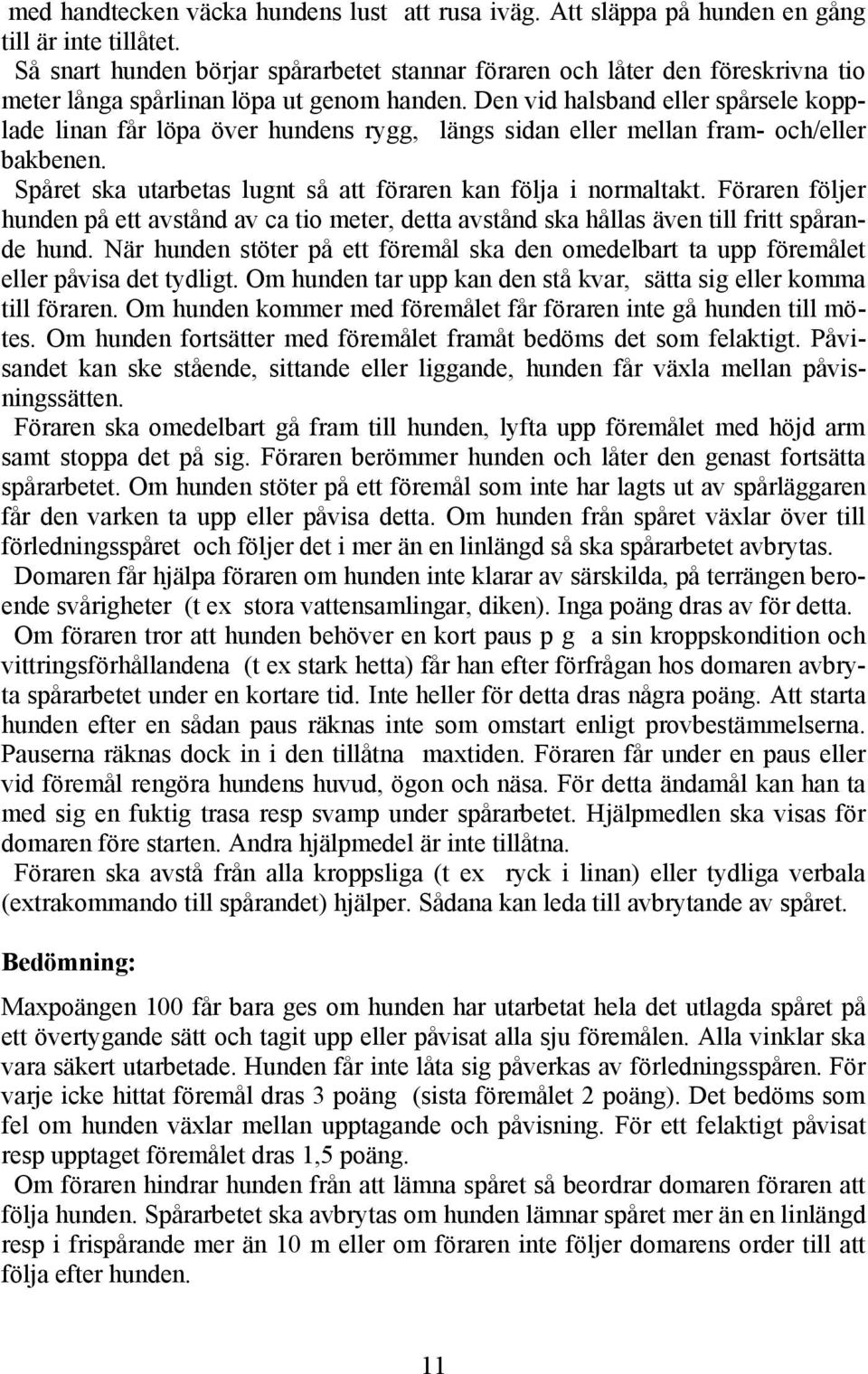 Den vid halsband eller spårsele kopplade linan får löpa över hundens rygg, längs sidan eller mellan fram- och/eller bakbenen. Spåret ska utarbetas lugnt så att föraren kan följa i normaltakt.