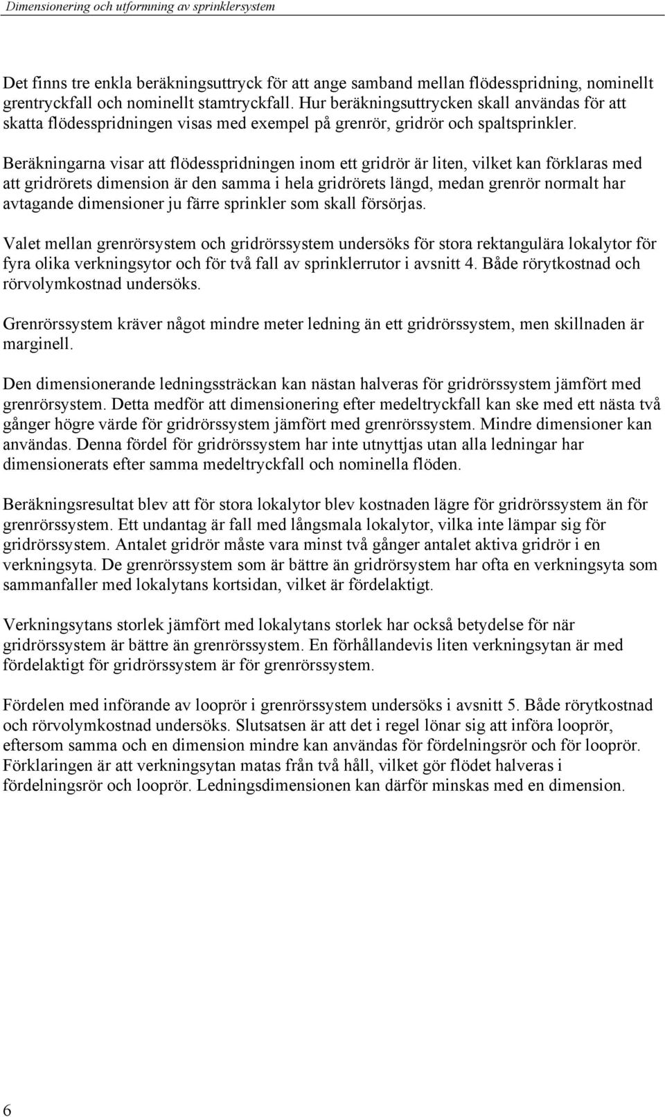 Beräkningarna visar att flödesspridningen inom ett gridrör är liten, vilket kan förklaras med att gridrörets dimension är den samma i hela gridrörets längd, medan grenrör normalt har avtagande